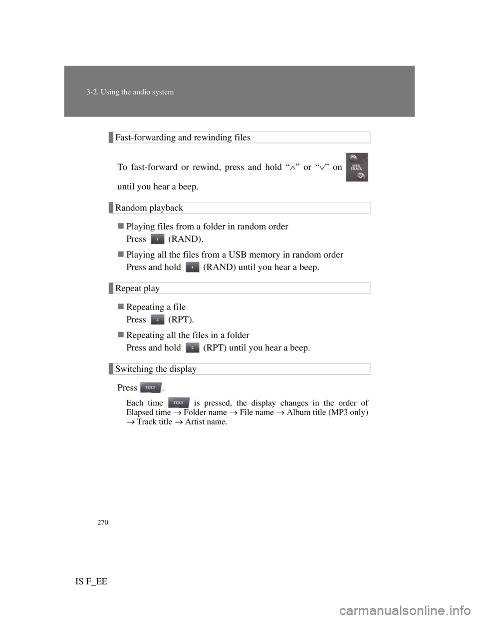 Lexus IS F 2011  Owners Manual 270
3-2. Using the audio system
IS F_EE
Fast-forwarding and rewinding files
To fast-forward or rewind, press and hold “” or “” on 
until you hear a beep.
Random playback
Playing files