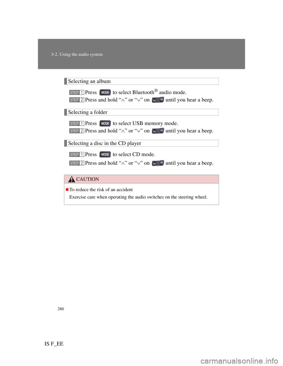 Lexus IS F 2011  Owners Manual 280
3-2. Using the audio system
IS F_EE
Selecting an album
Press   to select Bluetooth
® audio mode.
Press and hold “” or “” on   until you hear a beep.
Selecting a folder
Press   to se