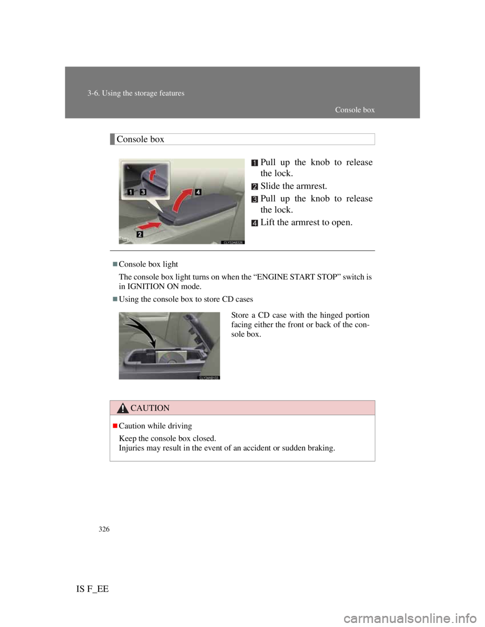 Lexus IS F 2011 Owners Guide 326
3-6. Using the storage features
IS F_EE
Console box
Pull up the knob to release
the lock.
Slide the armrest.
Pull up the knob to release
the lock.
Lift the armrest to open.
Console box light
Th Lexus IS F 2011 Owners Guide 326
3-6. Using the storage features
IS F_EE
Console box
Pull up the knob to release
the lock.
Slide the armrest.
Pull up the knob to release
the lock.
Lift the armrest to open.
Console box light
Th