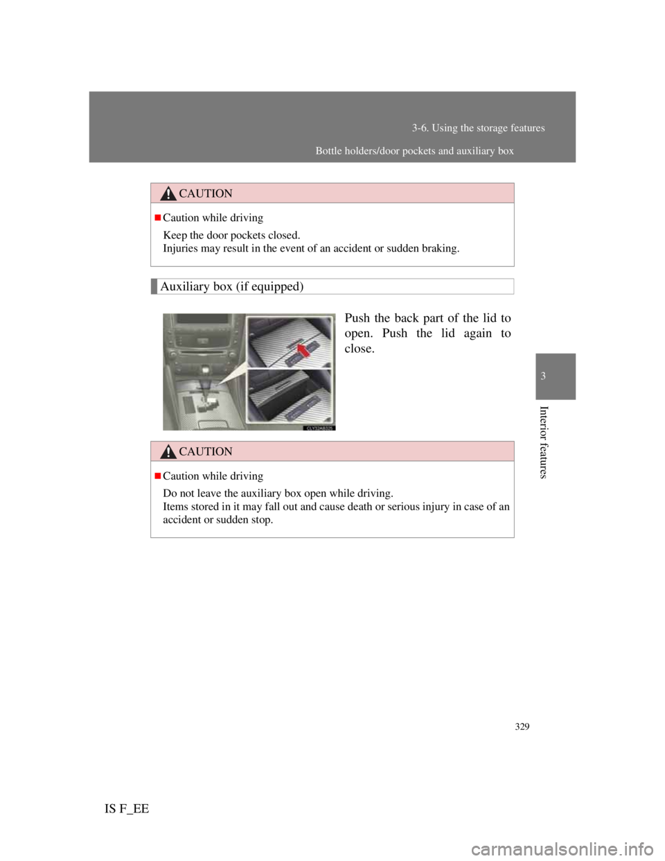 Lexus IS F 2011  Owners Manual 329
3-6. Using the storage features
3
Interior features
IS F_EE
Auxiliary box (if equipped)
Push the back part of the lid to
open. Push the lid again to
close.
CAUTION
Caution while driving
Keep th