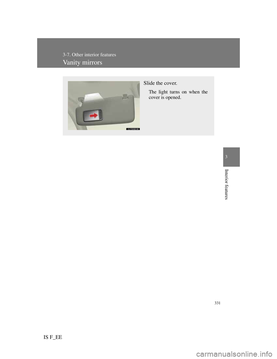 Lexus IS F 2011  Owners Manual 331
3-7. Other interior features
3
Interior features
IS F_EE
Vanity mirrors
Slide the cover.
The light turns on when the
cover is opened. 