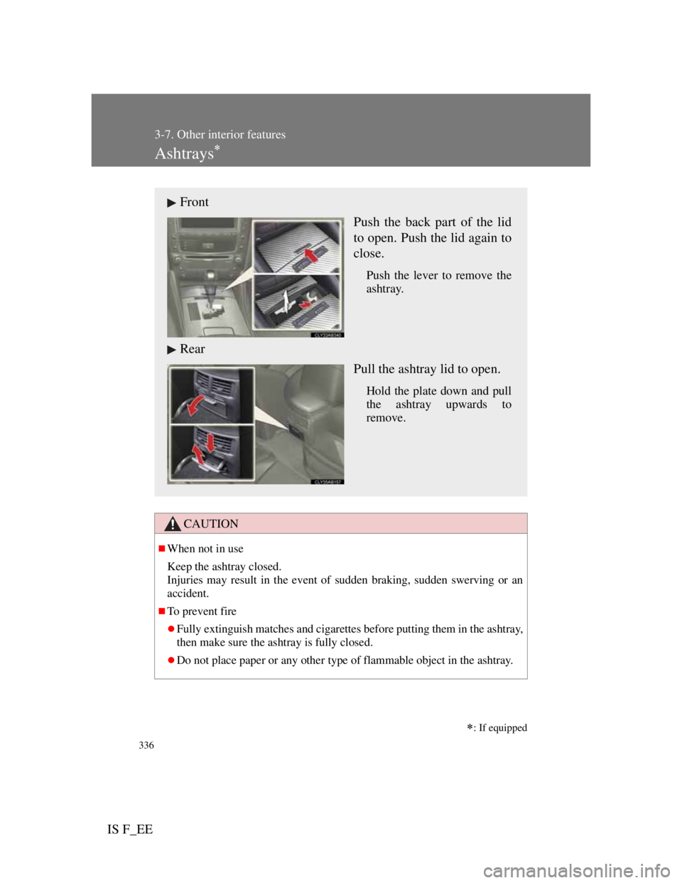 Lexus IS F 2011  Owners Manual 336
3-7. Other interior features
IS F_EE
Ashtrays
CAUTION
When not in use
Keep the ashtray closed.
Injuries may result in the event of sudden braking, sudden swerving or an
accident.
To preve