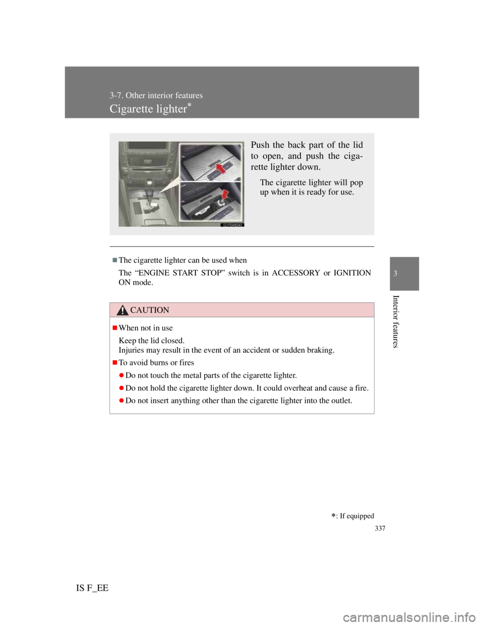 Lexus IS F 2011  Owners Manual 337
3-7. Other interior features
3
Interior features
IS F_EE
Cigarette lighter
The cigarette lighter can be used when
The “ENGINE START STOP” switch is in ACCESSORY or IGNITION
ON mode.
CAUT