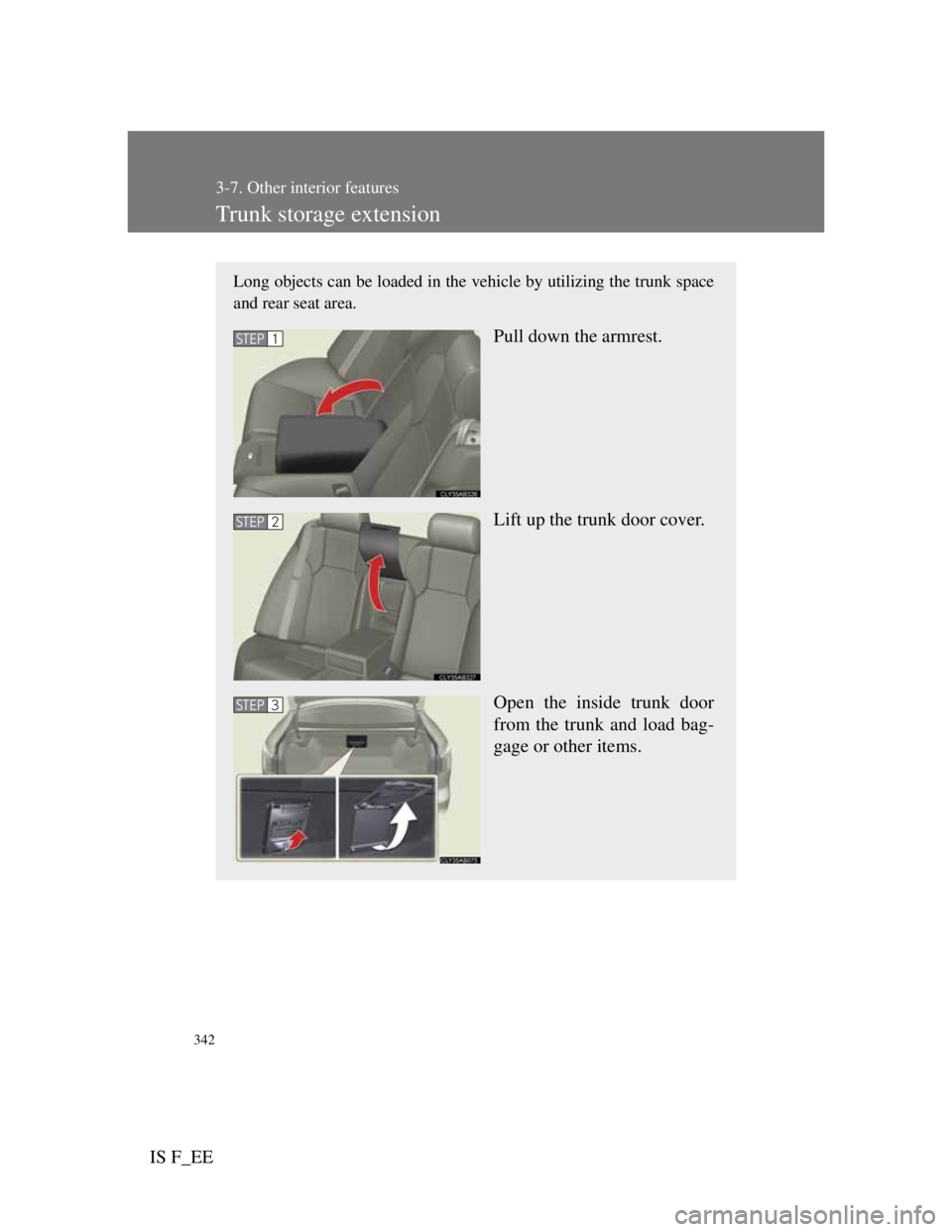 Lexus IS F 2011 Service Manual 342
3-7. Other interior features
IS F_EE
Trunk storage extension
Long objects can be loaded in the vehicle by utilizing the trunk space
and rear seat area.
Pull down the armrest.
Lift up the trunk doo Lexus IS F 2011 Service Manual 342
3-7. Other interior features
IS F_EE
Trunk storage extension
Long objects can be loaded in the vehicle by utilizing the trunk space
and rear seat area.
Pull down the armrest.
Lift up the trunk doo