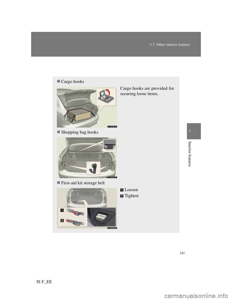 Lexus IS F 2011 Service Manual 347
3-7. Other interior features
3
Interior features
IS F_EE
Trunk features
Cargo hooks
Cargo hooks are provided for
securing loose items.
Shopping bag hooks
First-aid kit storage belt
Loose Lexus IS F 2011 Service Manual 347
3-7. Other interior features
3
Interior features
IS F_EE
Trunk features
Cargo hooks
Cargo hooks are provided for
securing loose items.
Shopping bag hooks
First-aid kit storage belt
Loose