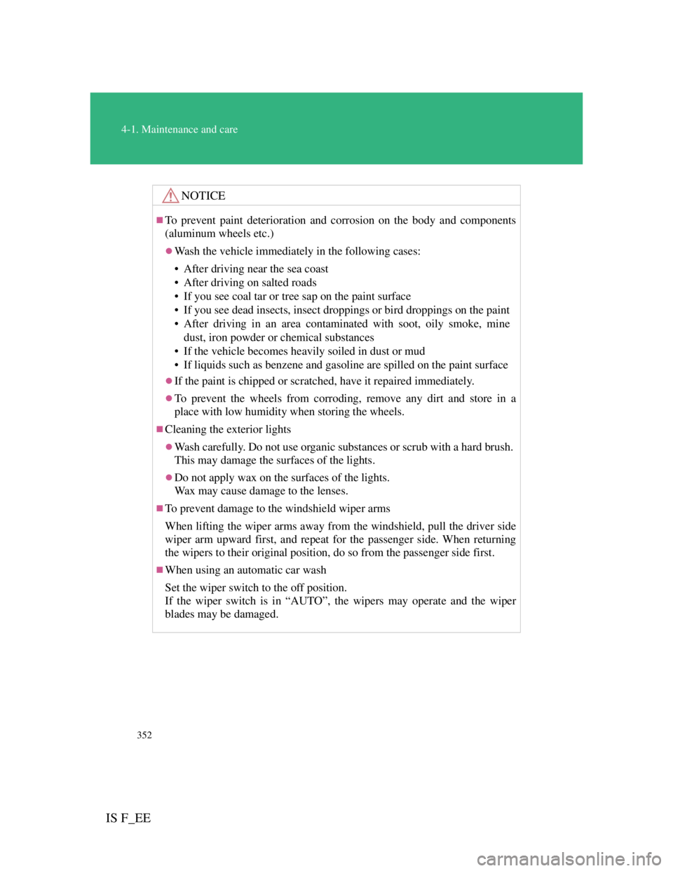 Lexus IS F 2011  Owners Manual 352
4-1. Maintenance and care
IS F_EE
NOTICE
To prevent paint deterioration and corrosion on the body and components
(aluminum wheels etc.)
Wash the vehicle immediately in the following cases:
�
