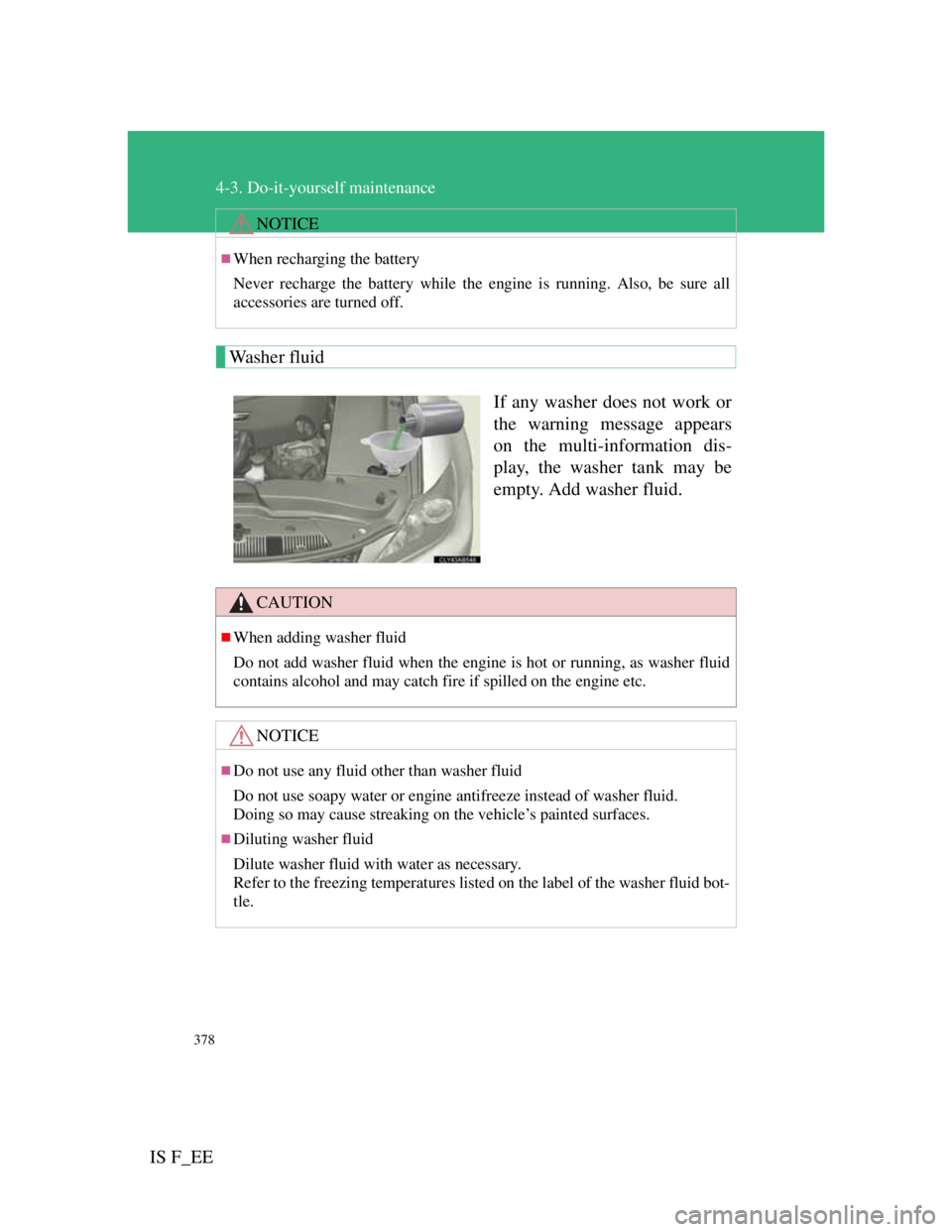 Lexus IS F 2011  Owners Manual 378
4-3. Do-it-yourself maintenance
IS F_EE
Washer fluid
If any washer does not work or
the warning message appears
on the multi-information dis-
play, the washer tank may be
empty. Add washer fluid.
