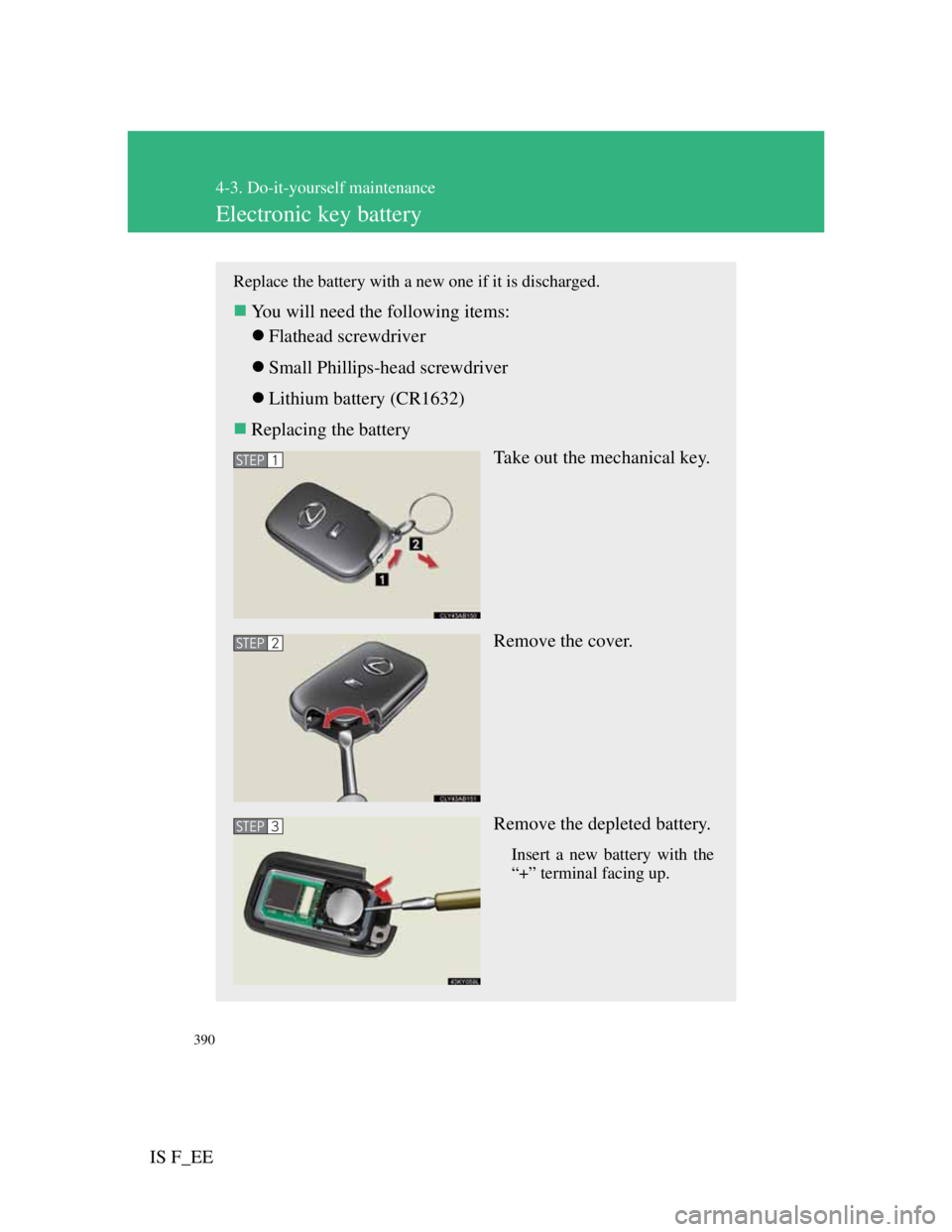 Lexus IS F 2011  Owners Manual 390
4-3. Do-it-yourself maintenance
IS F_EE
Electronic key battery
Replace the battery with a new one if it is discharged.
You will need the following items:
Flathead screwdriver
Small Philli