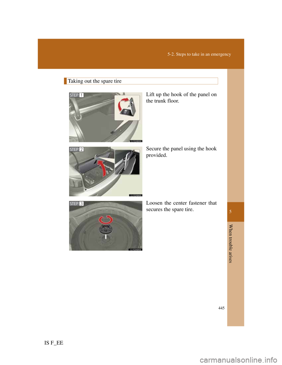 Lexus IS F 2011 Service Manual 5
445
5-2. Steps to take in an emergency
When trouble arises
IS F_EE
Taking out the spare tire
Lift up the hook of the panel on
the trunk floor.
Secure the panel using the hook
provided.
Loosen the ce Lexus IS F 2011 Service Manual 5
445
5-2. Steps to take in an emergency
When trouble arises
IS F_EE
Taking out the spare tire
Lift up the hook of the panel on
the trunk floor.
Secure the panel using the hook
provided.
Loosen the ce