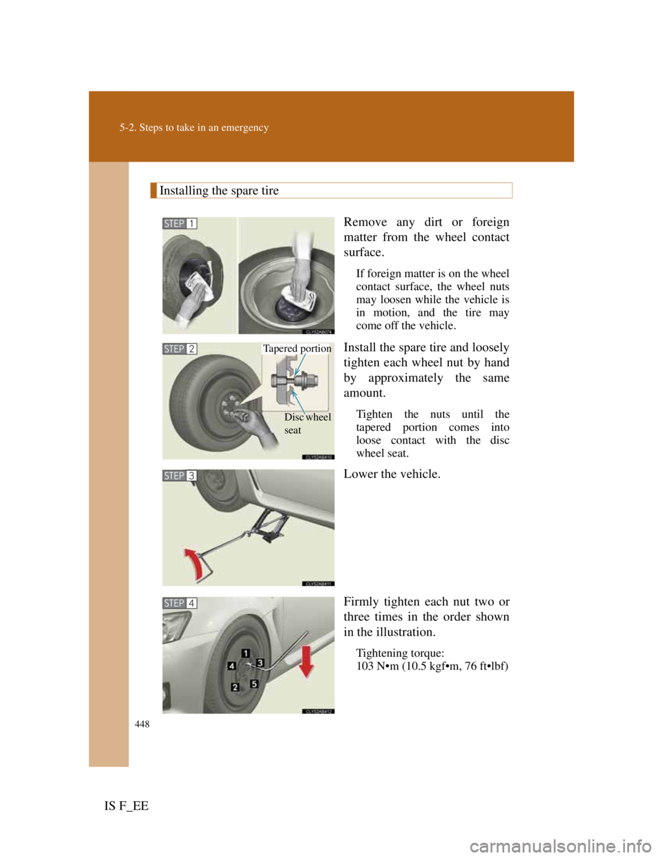 Lexus IS F 2011  Owners Manual 448
5-2. Steps to take in an emergency
IS F_EE
Installing the spare tire
Remove any dirt or foreign
matter from the wheel contact
surface.
If foreign matter is on the wheel
contact surface, the wheel 
