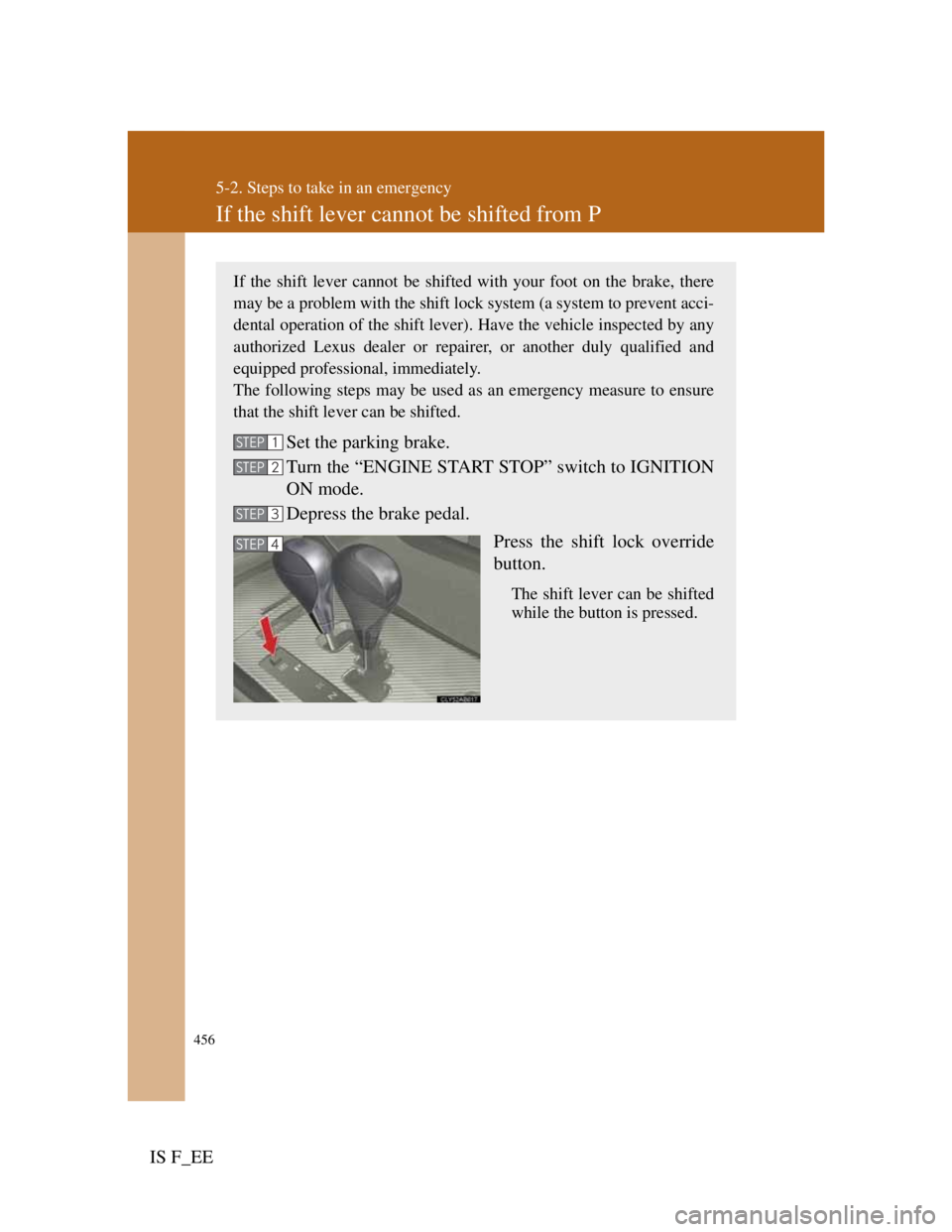 Lexus IS F 2011 Service Manual 456
5-2. Steps to take in an emergency
IS F_EE
If the shift lever cannot be shifted from P
If the shift lever cannot be shifted with your foot on the brake, there
may be a problem with the shift lock Lexus IS F 2011 Service Manual 456
5-2. Steps to take in an emergency
IS F_EE
If the shift lever cannot be shifted from P
If the shift lever cannot be shifted with your foot on the brake, there
may be a problem with the shift lock
