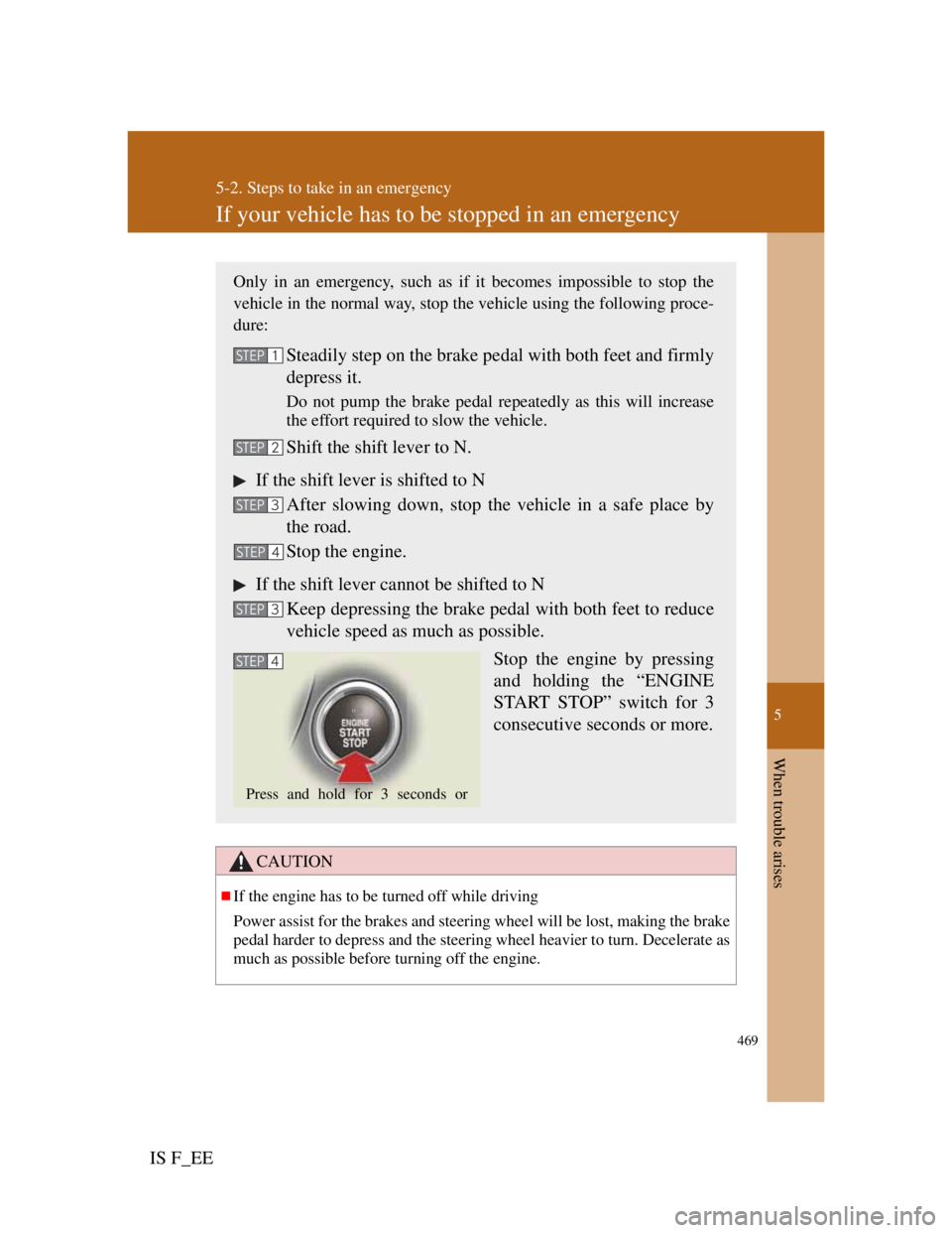 Lexus IS F 2011 Manual Online 5
469
5-2. Steps to take in an emergency
When trouble arises
IS F_EE
If your vehicle has to be stopped in an emergency
CAUTION
If the engine has to be turned off while driving
Power assist for the 