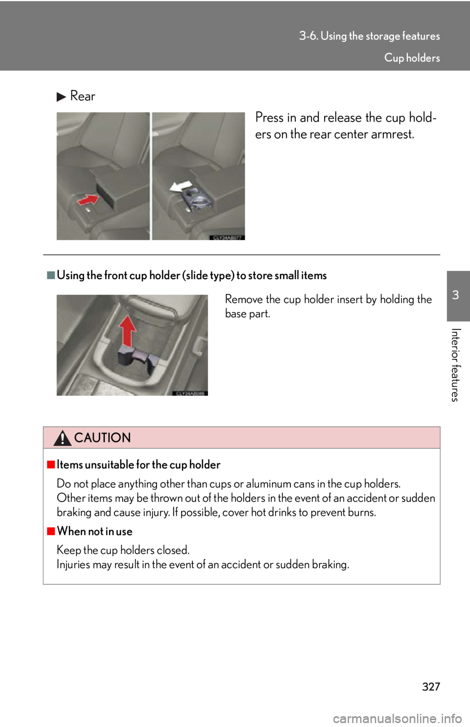 Lexus IS F 2011  Using The Bluetooth Audio System / 327
3-6. Using the storage features
3
Interior features
RearPress in and release the cup hold-
ers on the rear center armrest.
■Using the front cup holder (slide type) to store small items
CAUTION
