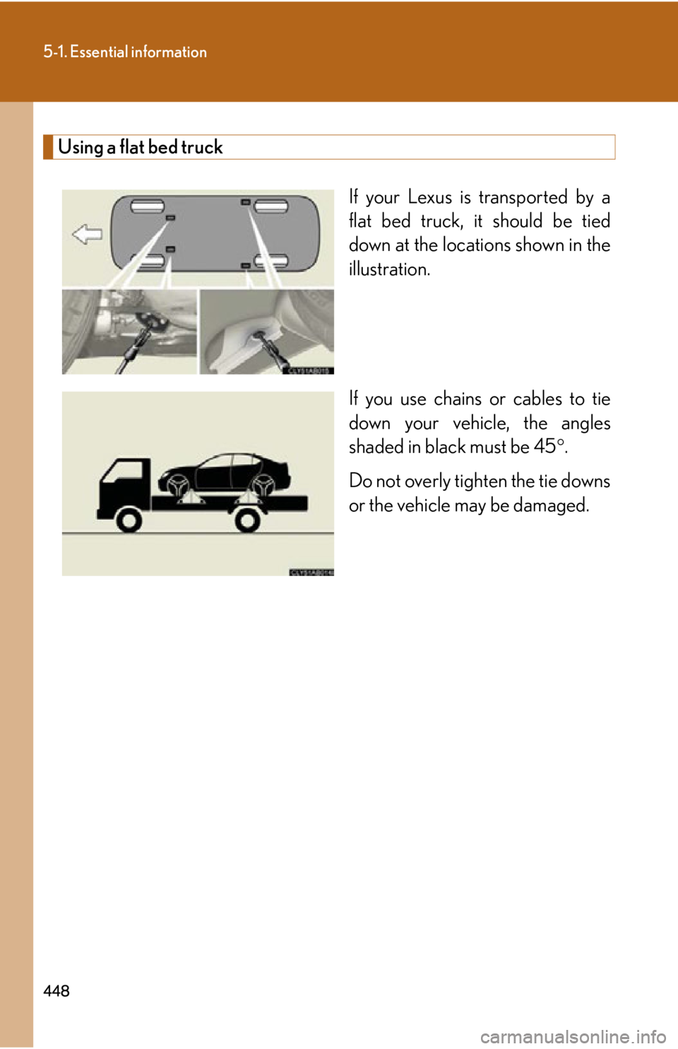 Lexus IS F 2011  Using The Bluetooth Audio System / 448
5-1. Essential information
Using a flat bed truckIf your Lexus is transported by a
flat bed truck, it should be tied
down at the locations shown in the
illustration.
If you use chains or cables to