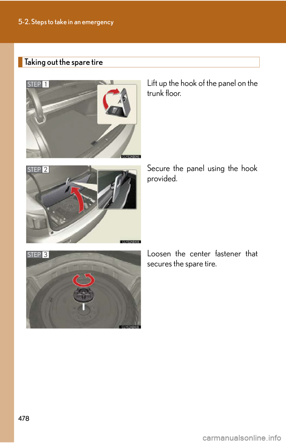 Lexus IS F 2011  Using The Bluetooth Audio System / 478
5-2. Steps to take in an emergency
Taking out the spare tireLift up the hook of the panel on the
trunk floor.
Secure the panel using the hook
provided.
Loosen the center fastener that
secures the 