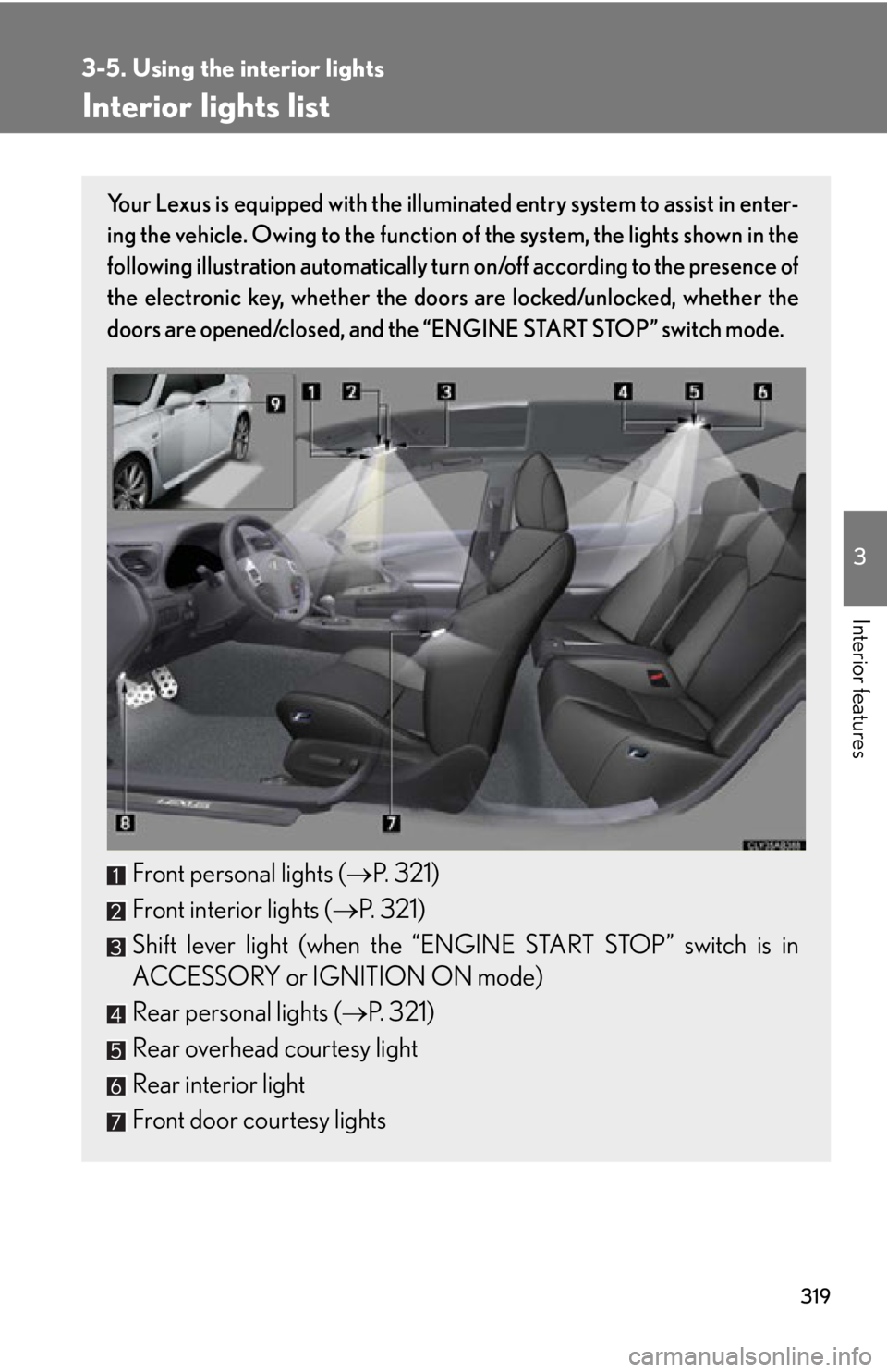 Lexus IS F 2011  Instrument Cluster / LEXUS 2011 IS F  (OM53893U) Owners Guide 319
3
Interior features
3-5. Using the interior lights
Interior lights list
Your Lexus is equipped with the illuminated entry system to assist in enter-
ing the vehicle. Owing to the function of the s