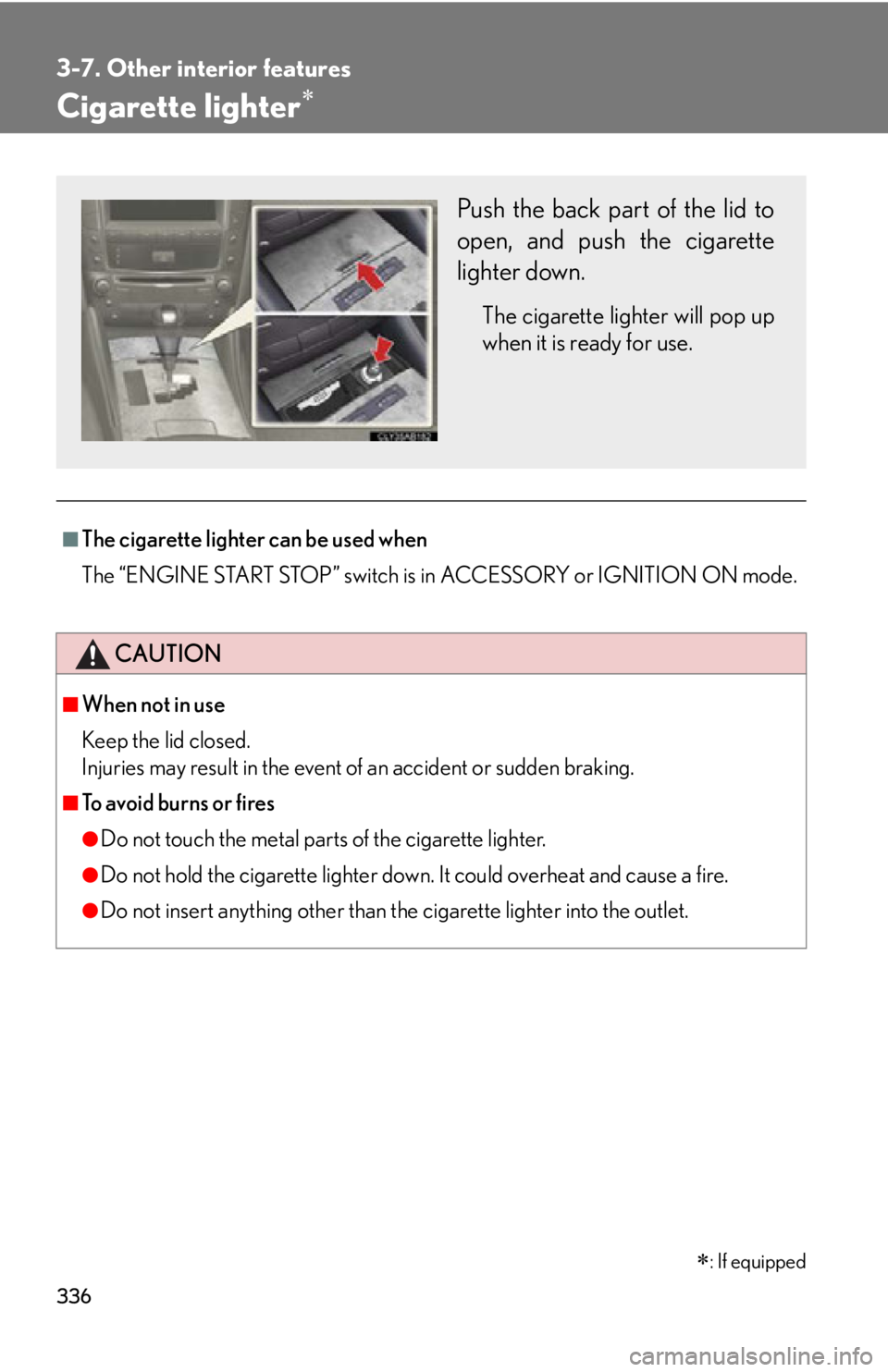 Lexus IS F 2011  Instrument Cluster / LEXUS 2011 IS F  (OM53893U) Owners Guide 336
3-7. Other interior features
Cigarette lighter
■The cigarette lighter can be used when
The “ENGINE START STOP” switch is in ACCESSORY or IGNITION ON mode.
CAUTION
■When not in use
Keep 