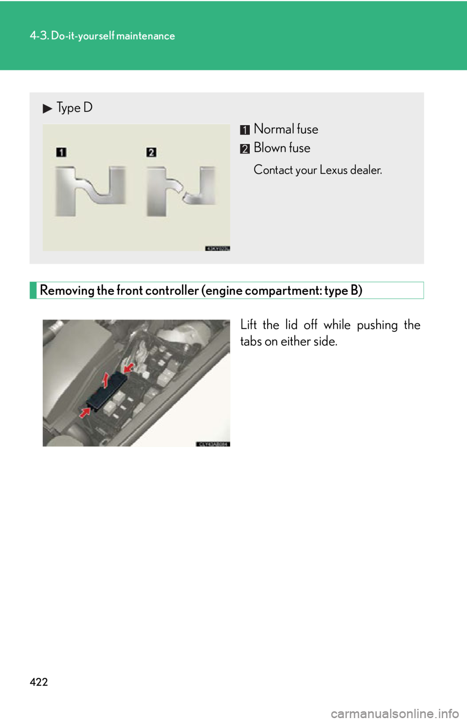 Lexus IS F 2011  Instrument Cluster / LEXUS 2011 IS F  (OM53893U) User Guide 422
4-3. Do-it-yourself maintenance
Removing the front controller (engine compartment: type B)Lift the lid off while pushing the
tabs on either side.
Type DNormal fuse
Blown fuse
Contact your Lexus de
