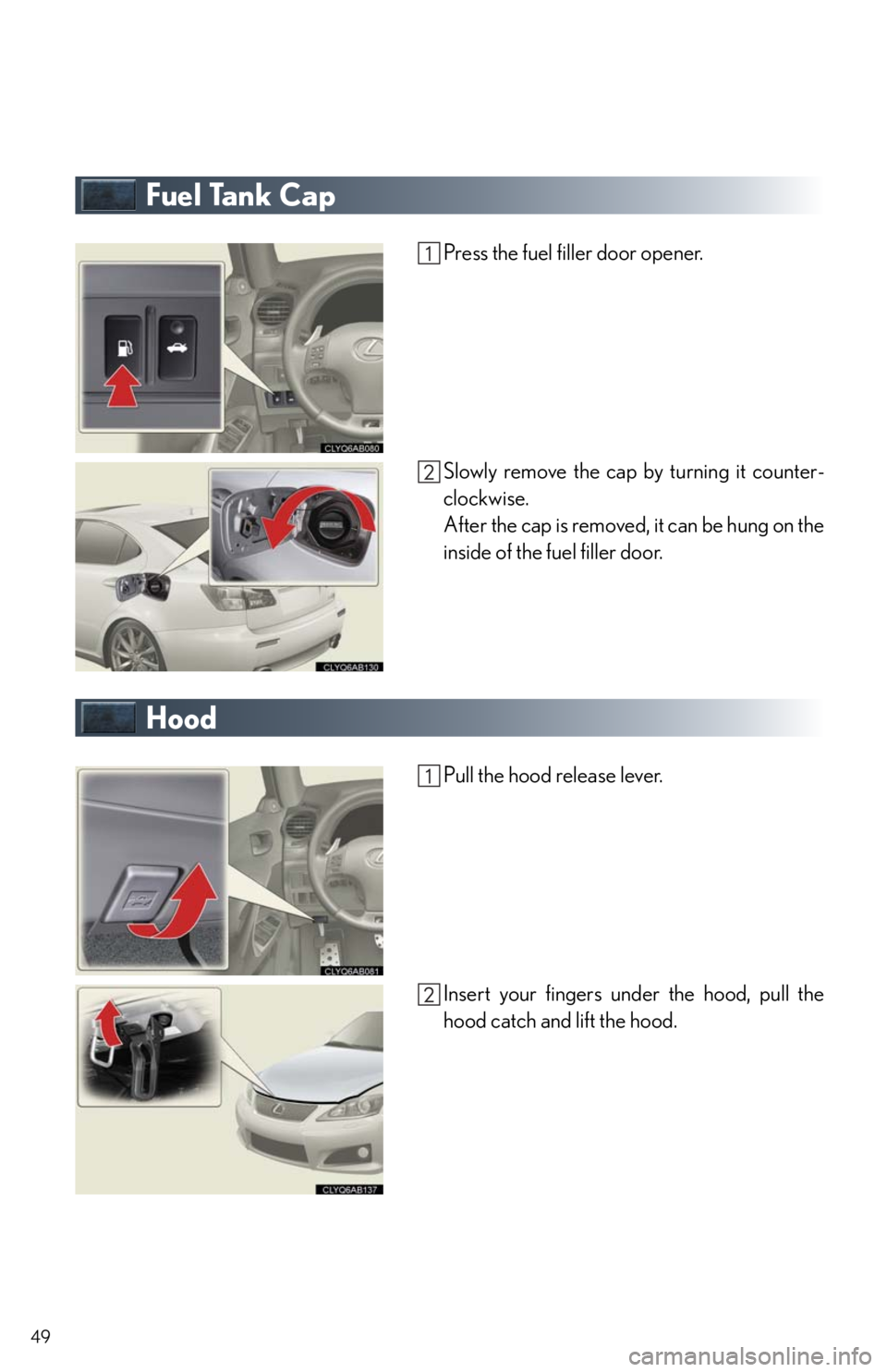 Lexus IS F 2011  Instrument Cluster / LEXUS 2011 IS F OWNERS MANUAL QUICK GUIDE (OM53A11U) 49
Fuel Tank Cap
Press the fuel filler door opener.
Slowly remove the cap by turning it counter-
clockwise.
After the cap is removed, it can be hung on the
inside of the fuel filler door.
Hood
Pull th
