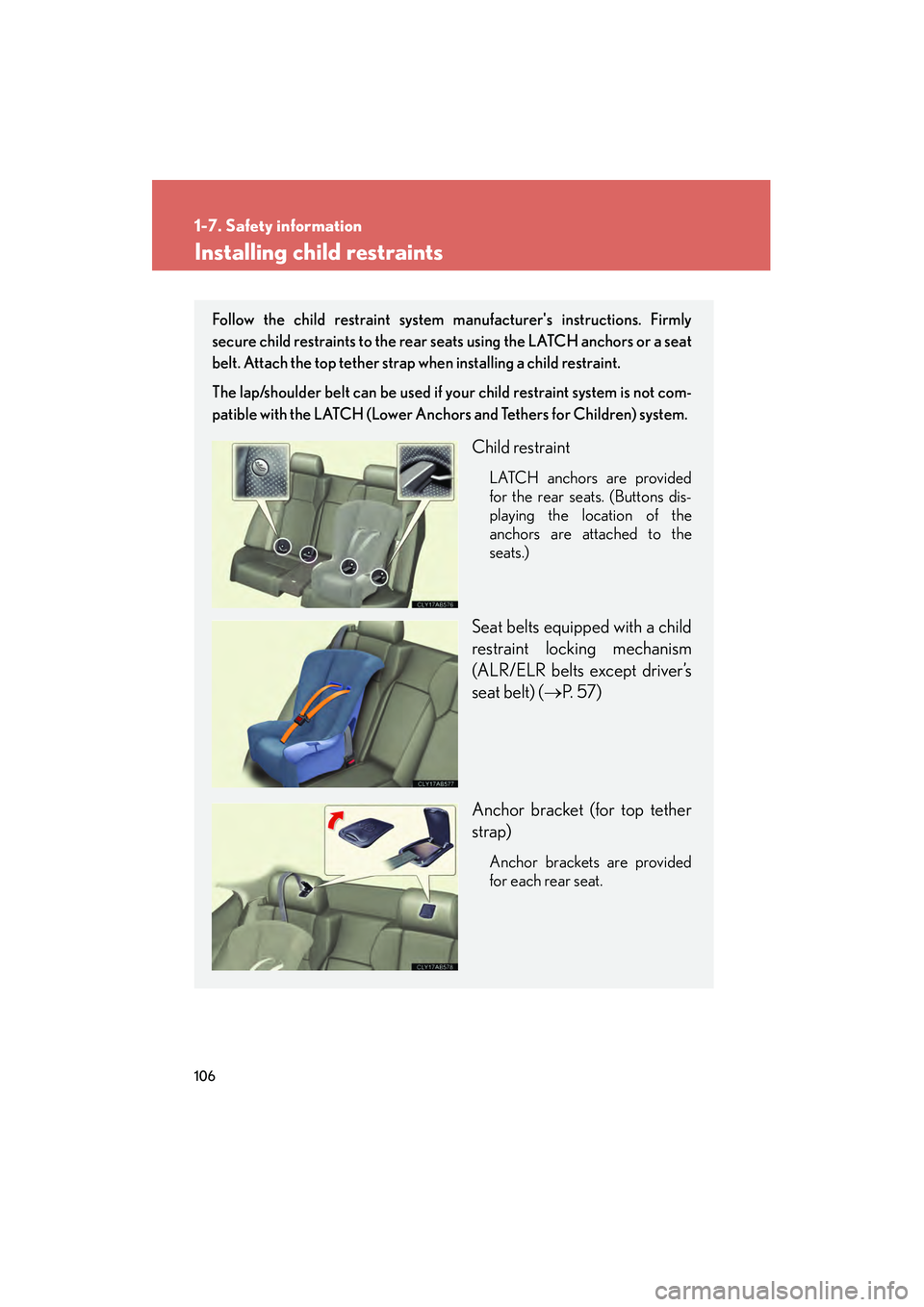 Lexus IS F 2010  Owners Manual 106
1-7. Safety information
10_IS F_U
Installing child restraints
Follow the child restraint system manufacturers instructions. Firmly
secure child restraints to the rear seats using the LATCH anchor