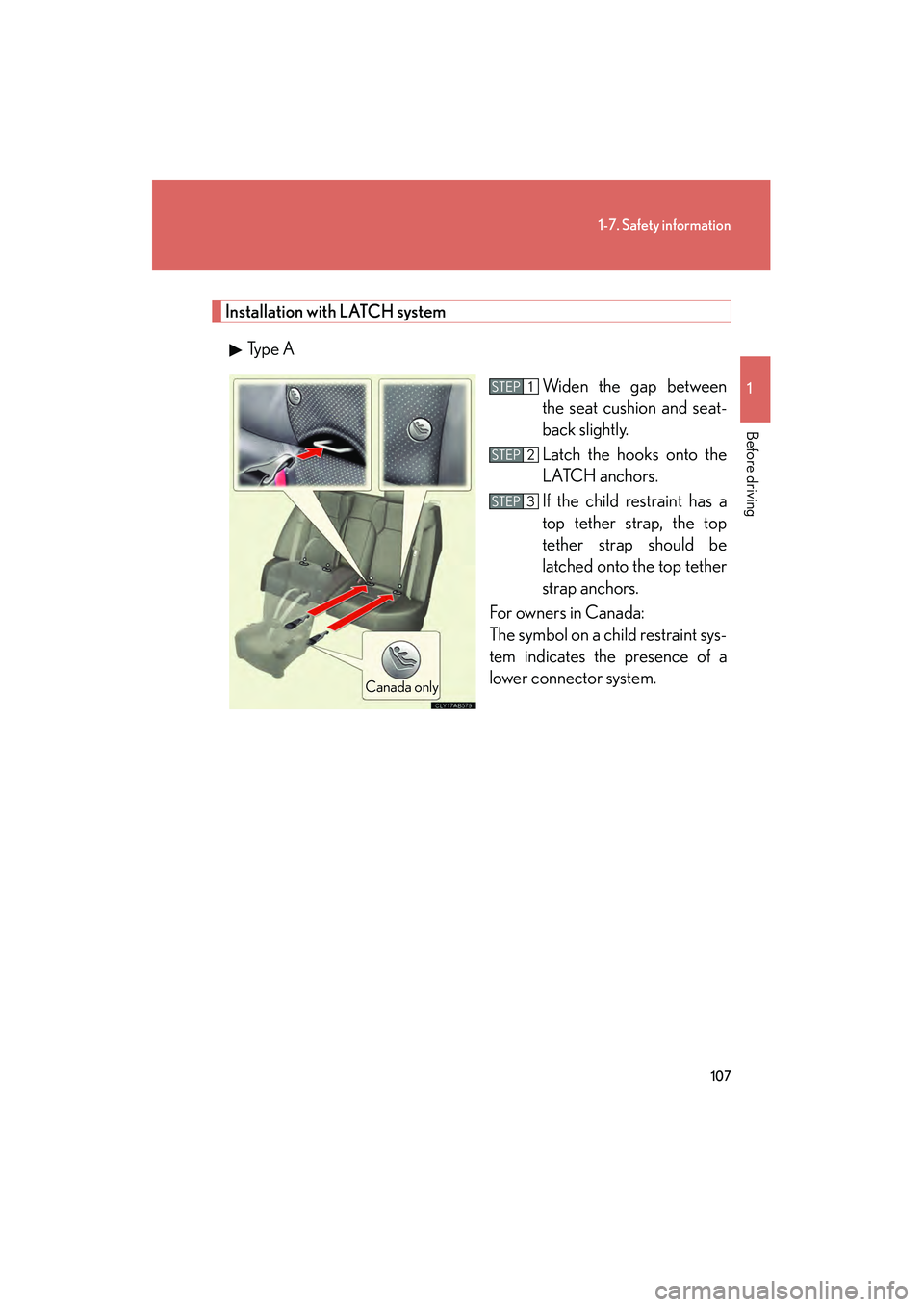 Lexus IS F 2010  Owners Manual 107
1-7. Safety information
1
Before driving
10_IS F_U
Installation with LATCH systemTy p e  A Widen the gap between
the seat cushion and seat-
back slightly.
Latch the hooks onto the
LATCH anchors. 
