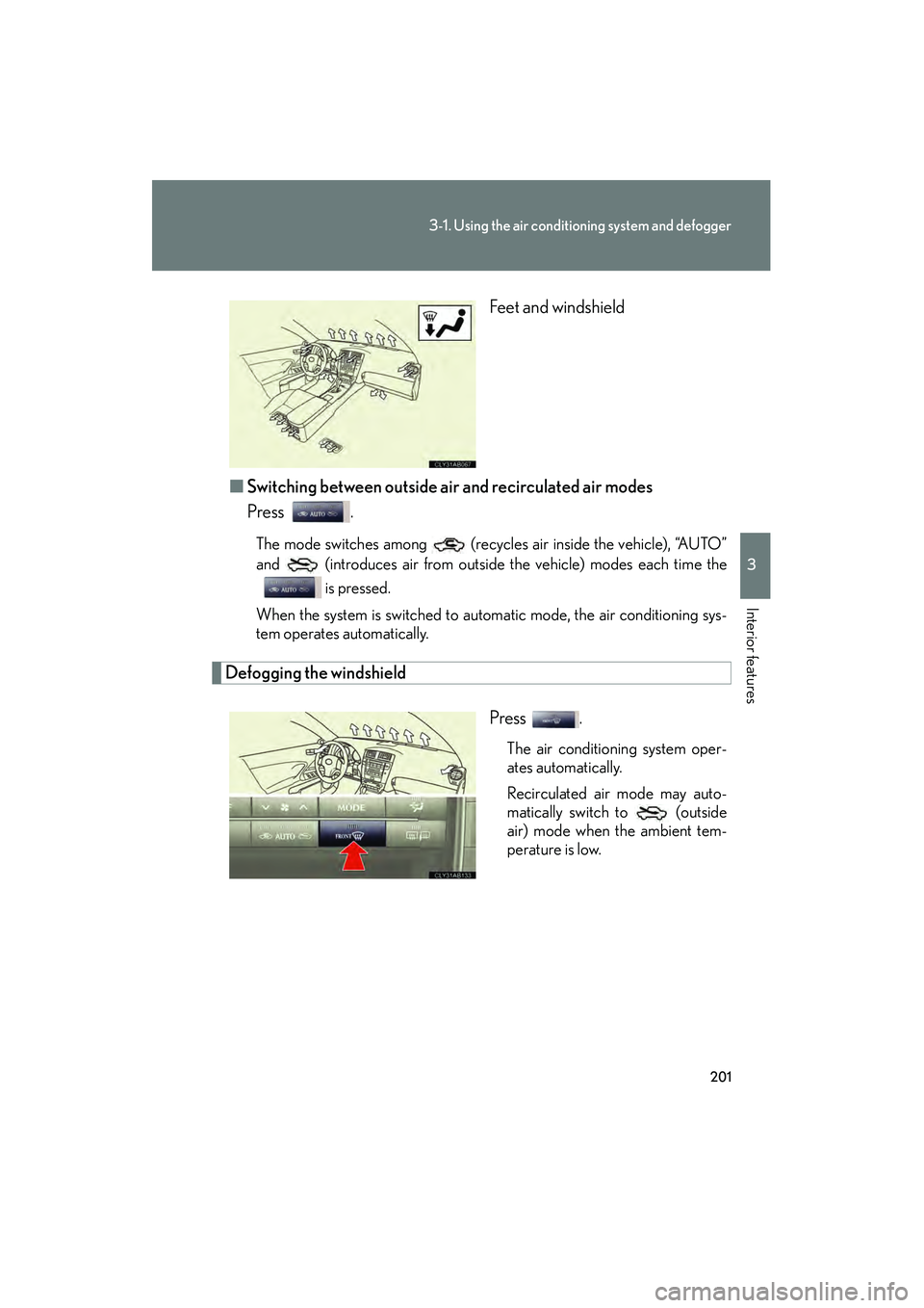 Lexus IS F 2010  Owners Manual 201
3-1. Using the air conditioning system and defogger
3
Interior features
10_IS F_U Feet and windshield
■ Switching between outside air  and recirculated air modes
Press .
The mode switches among 