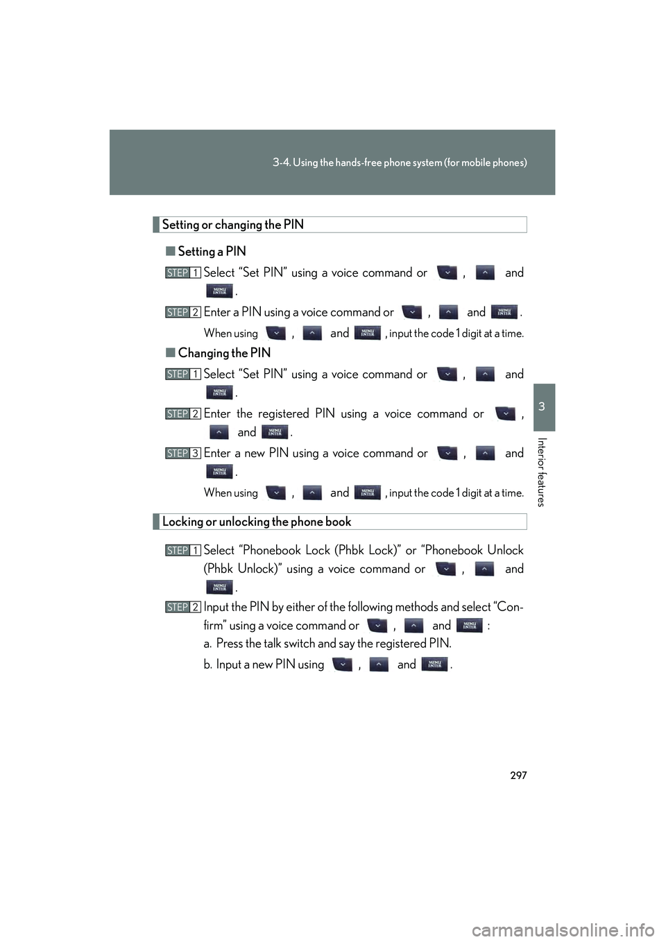 Lexus IS F 2010  Owners Manual 297
3-4. Using the hands-free phone system (for mobile phones)
3
Interior features
10_IS F_U
Setting or changing the PIN■ Setting a PIN
Select “Set PIN” using a voice command or  ,   and .
Enter