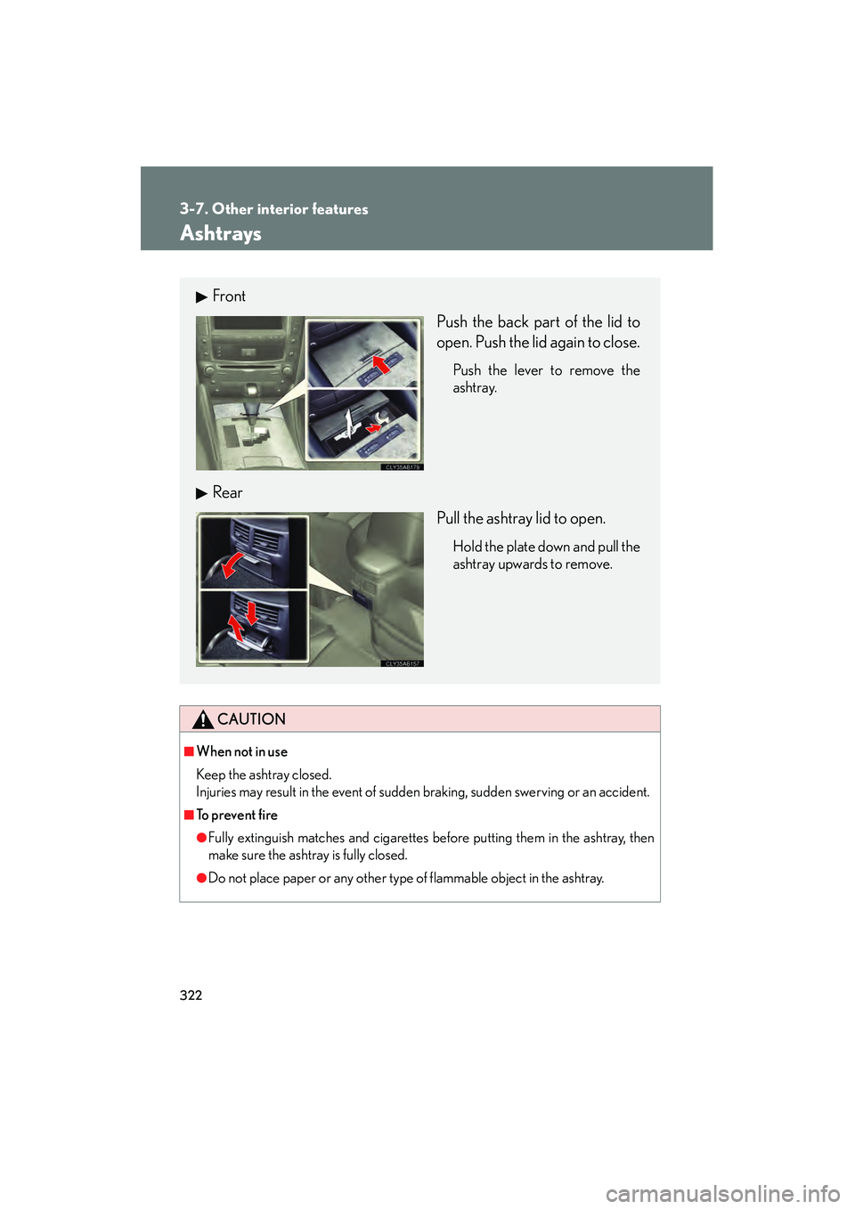 Lexus IS F 2010  Owners Manual 322
3-7. Other interior features
10_IS F_U
Ashtrays
CAUTION
■When not in use
Keep the ashtray closed.
Injuries may result in the event of sudden braking, sudden swerving or an accident.
■To  p r e