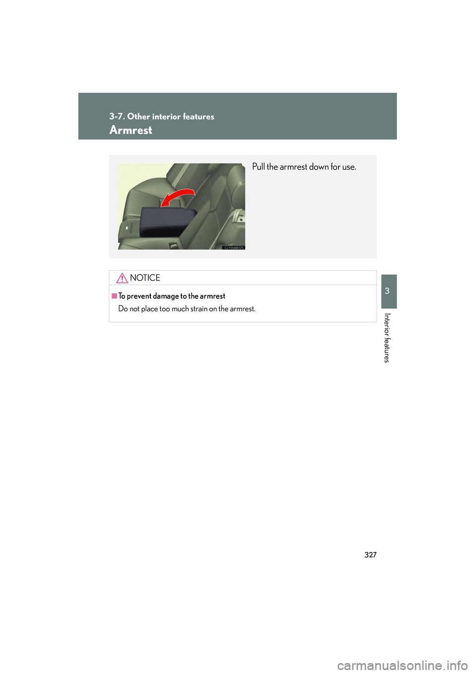Lexus IS F 2010  Owners Manual 327
3-7. Other interior features
3
Interior features
10_IS F_U
Armrest
NOTICE
■To prevent damage to the armrest
Do not place too much strain on the armrest.
Pull the armrest down for use. 