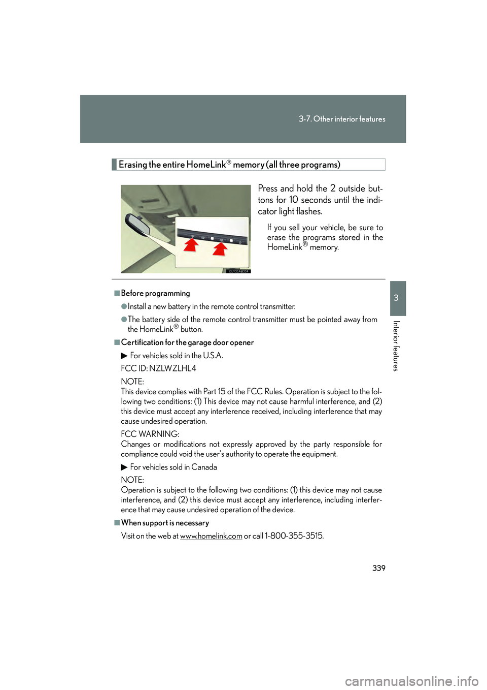 Lexus IS F 2010  Owners Manual 339
3-7. Other interior features
3
Interior features
10_IS F_U
Erasing the entire HomeLink memory (all three programs)Press and hold the 2 outside but-
tons for 10 seconds until the indi-
cator lig