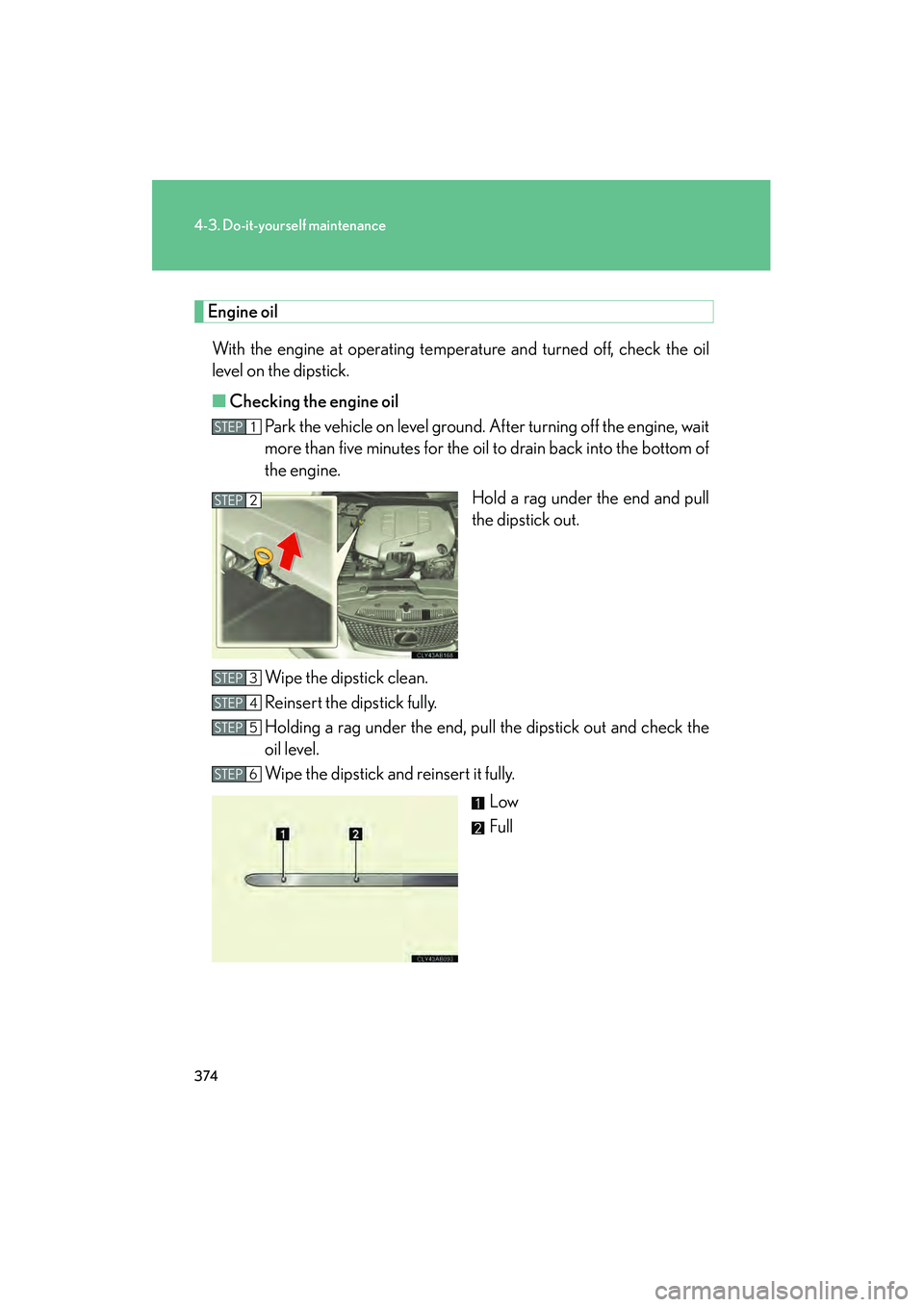 Lexus IS F 2010  Owners Manual 374
4-3. Do-it-yourself maintenance
10_IS F_U
Engine oilWith the engine at operating temperature and turned off, check the oil
level on the dipstick.
■ Checking the engine oil
Park the vehicle on le