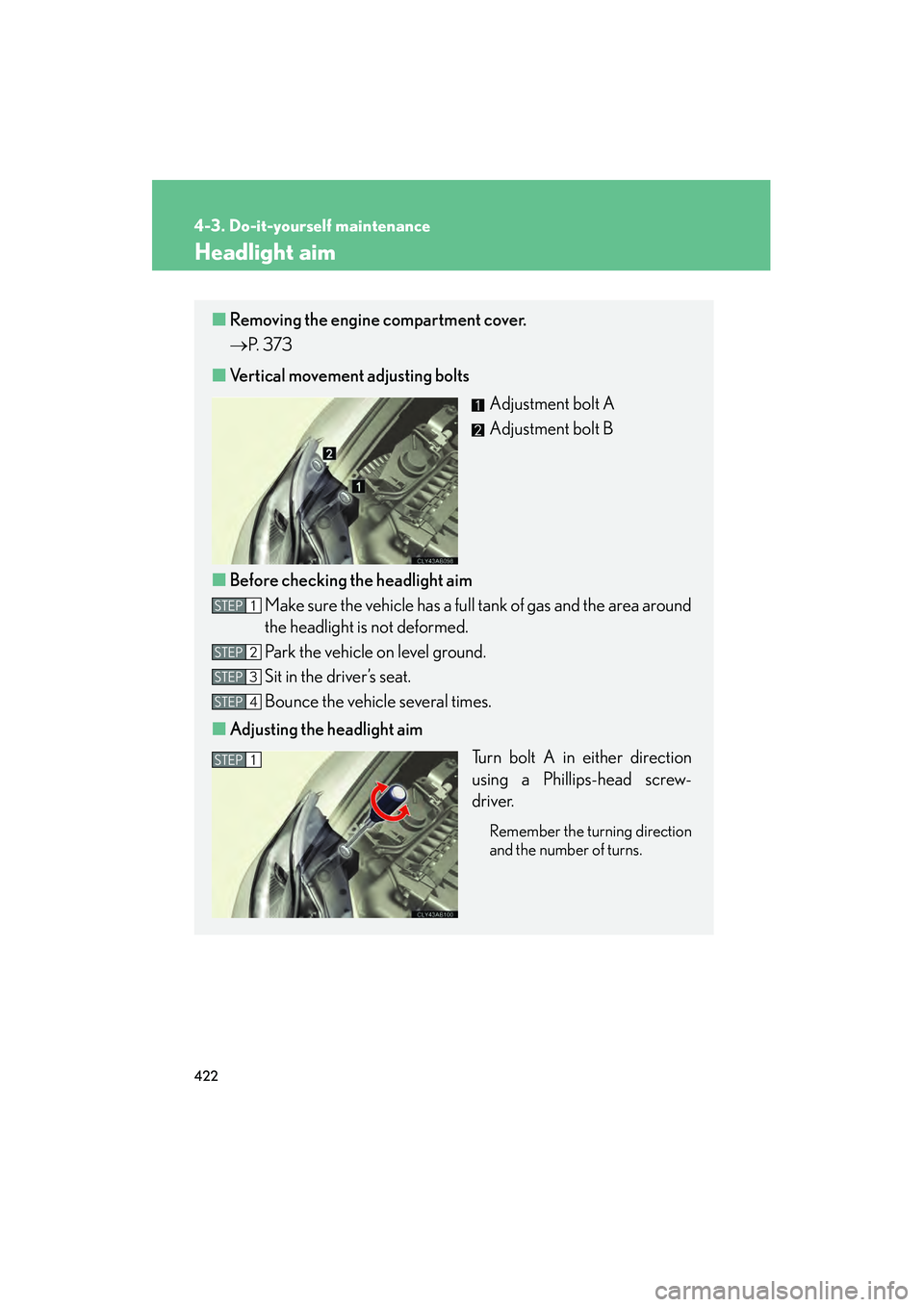 Lexus IS F 2010  Owners Manual 422
4-3. Do-it-yourself maintenance
10_IS F_U
Headlight aim
■Removing the engine compartment cover.
→ P.  3 7 3
■ Vertical movement adjusting bolts
Adjustment bolt A
Adjustment bolt B
■ Before