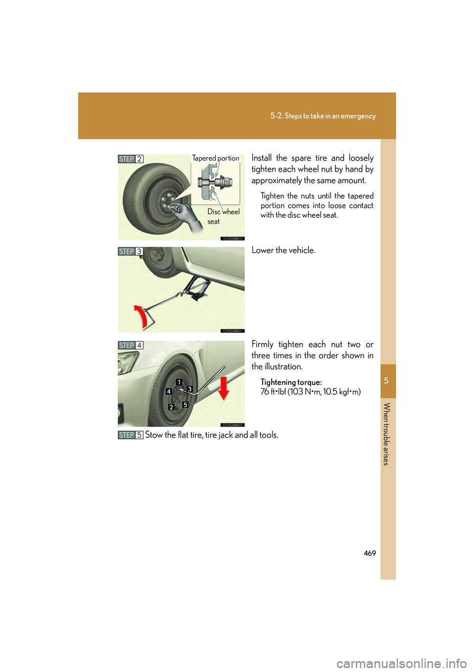 Lexus IS F 2010  Owners Manual 5
When trouble arises
469
5-2. Steps to take in an emergency
10_IS F_UInstall the spare tire and loosely
tighten each wheel nut by hand by
approximately the same amount.
Tighten the nuts until the tap