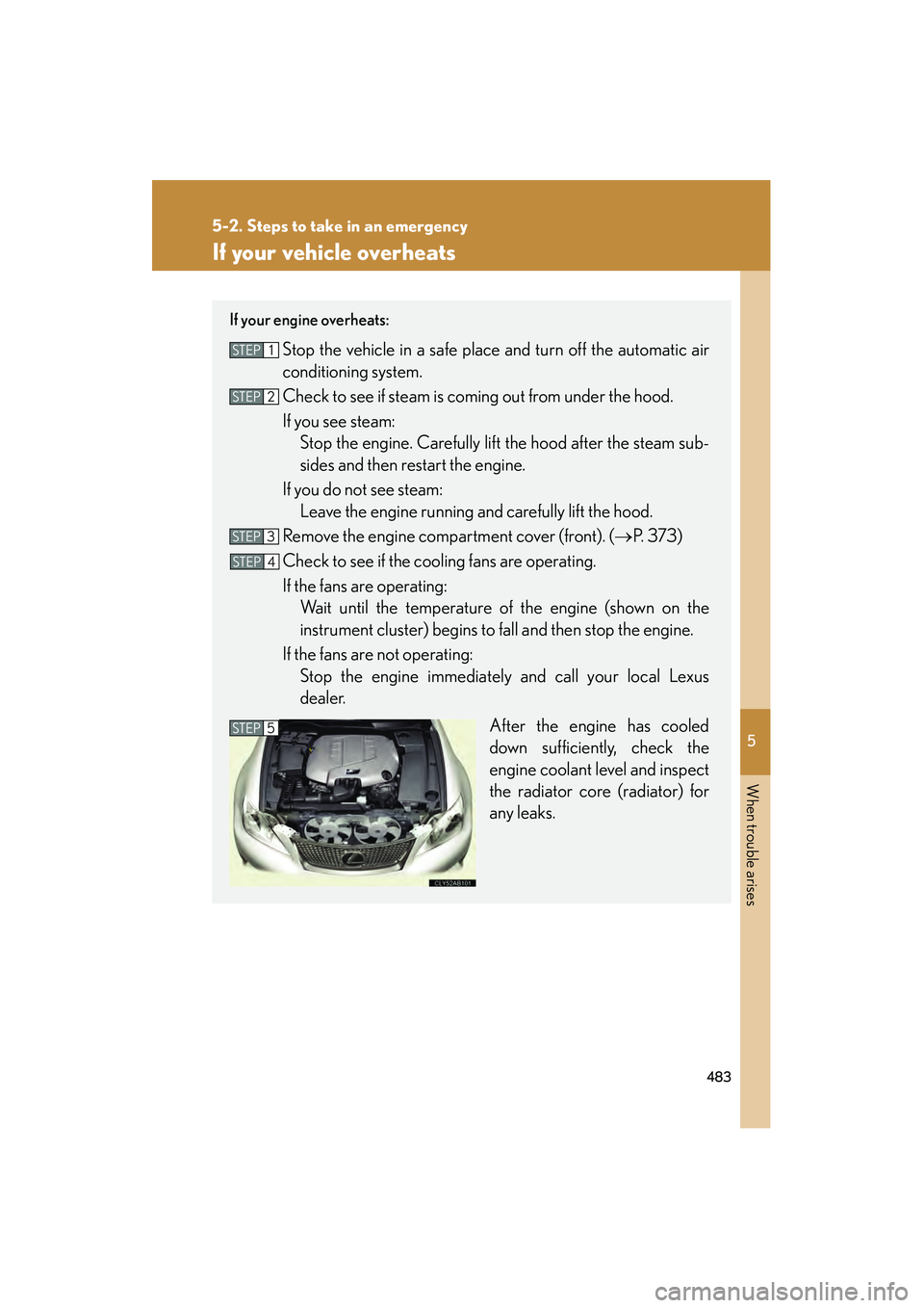 Lexus IS F 2010  Owners Manual 5
When trouble arises
483
5-2. Steps to take in an emergency
10_IS F_U
If your vehicle overheats
If your engine overheats:
Stop the vehicle in a safe place and turn off the automatic air
conditioning 