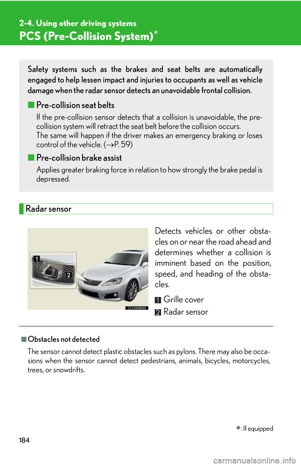 Lexus IS F 2010  Audio/video System / LEXUS 2010 IS F  (OM53A21U) Service Manual 184
2-4. Using other driving systems
PCS (Pre-Collision System)
Radar sensor
Detects vehicles or other obsta-
cles on or near the road ahead and
determines whether a collision is
imminent based on 