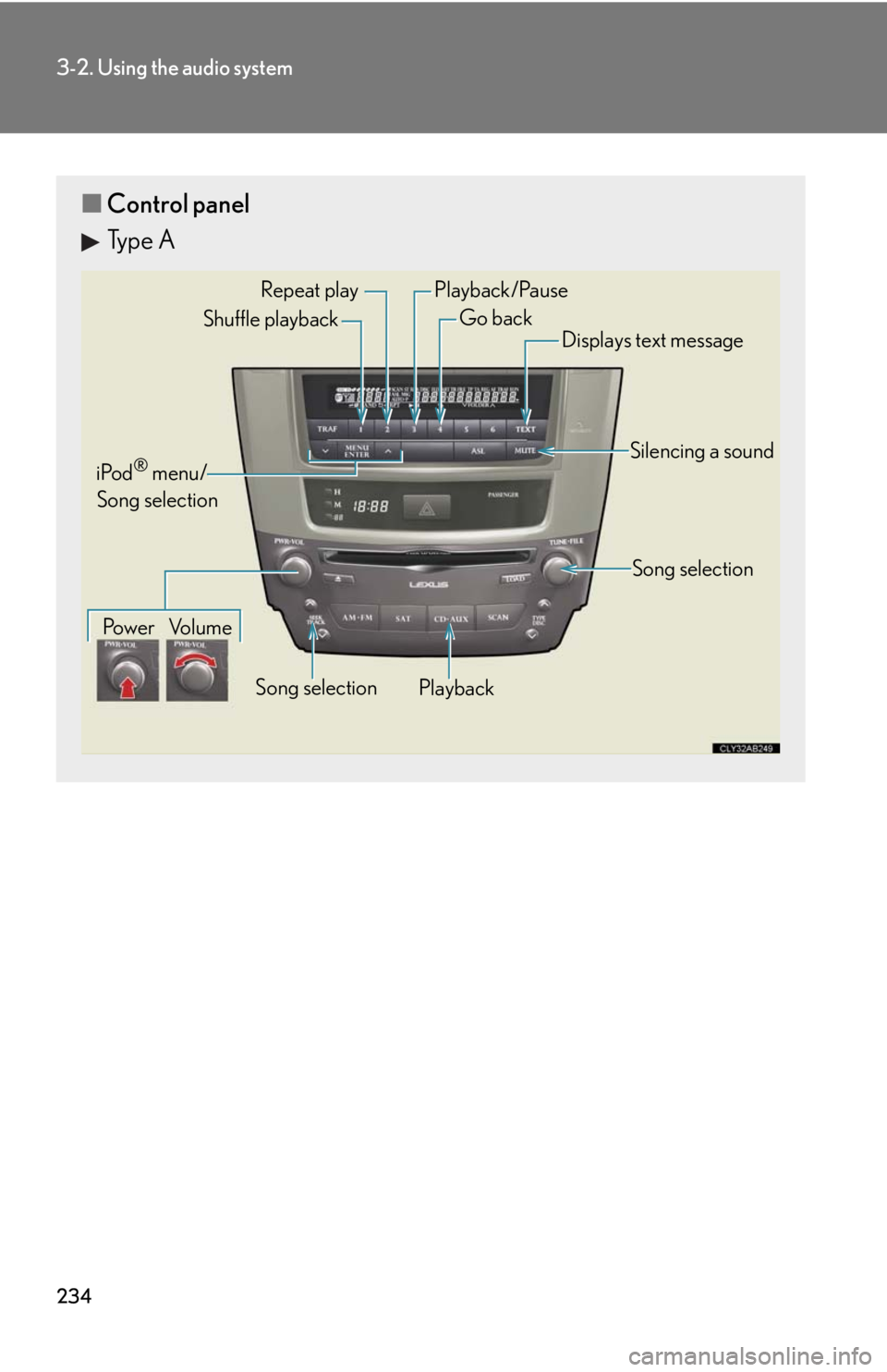 Lexus IS F 2010  Audio/video System / LEXUS 2010 IS F OWNERS MANUAL (OM53A21U) 234
3-2. Using the audio system
■Control panel
Type A
Repeat play
PlaybackPlayback/Pause
Go back
Song selection Shuffle playback
iPod
® menu/
Song selection
Po w e r Vo l u m eDisplays text message