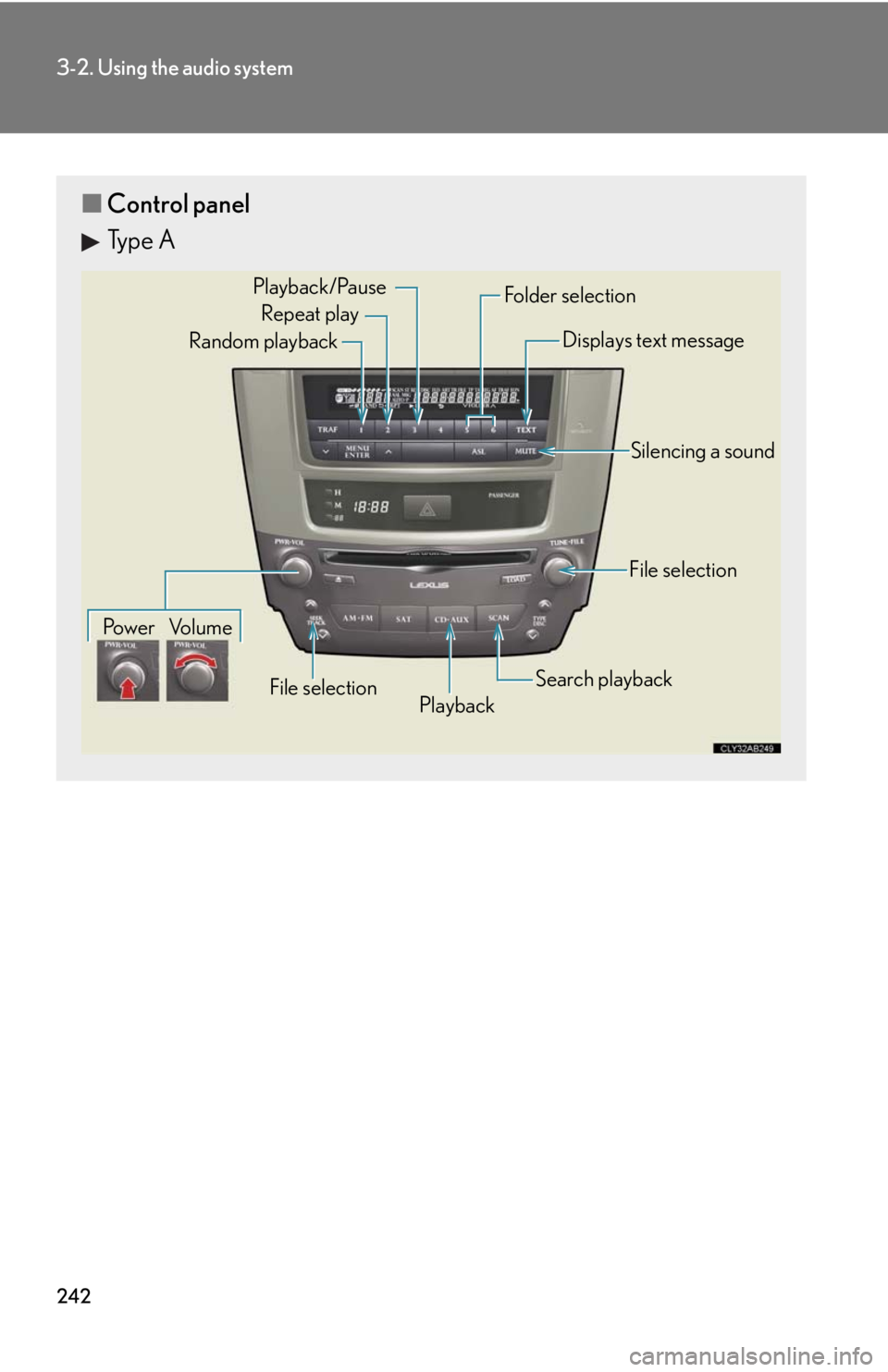 Lexus IS F 2010 Audio/video System / LEXUS 2010 IS F OWNERS MANUAL (OM53A21U) 242
3-2. Using the audio system
■Control panel
Type A
Repeat play
Playback Playback/Pause
Folder selection
File selection Random playback
Po w e r Vo l u m eDisplays text message
Silencing a sound
S Lexus IS F 2010 Audio/video System / LEXUS 2010 IS F OWNERS MANUAL (OM53A21U) 242
3-2. Using the audio system
■Control panel
Type A
Repeat play
Playback Playback/Pause
Folder selection
File selection Random playback
Po w e r Vo l u m eDisplays text message
Silencing a sound
S