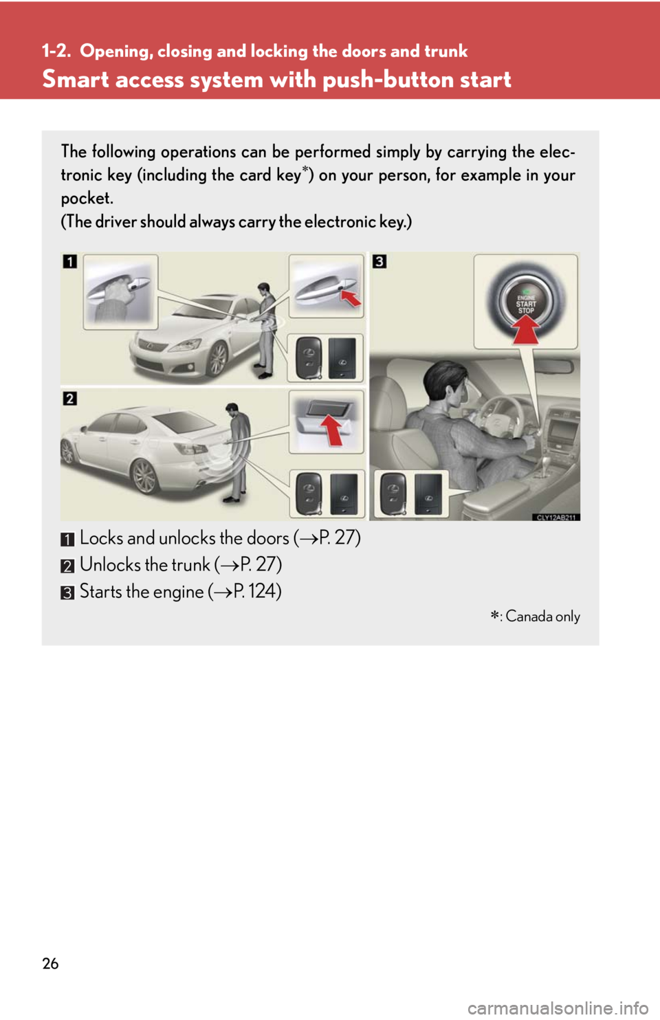 Lexus IS F 2010  Audio/video System / LEXUS 2010 IS F OWNERS MANUAL (OM53A21U) 26
1-2. Opening, closing and locking the doors and trunk
Smart access system with push-button start
The following operations can be performed simply by carrying the elec-
tronic key (including the car