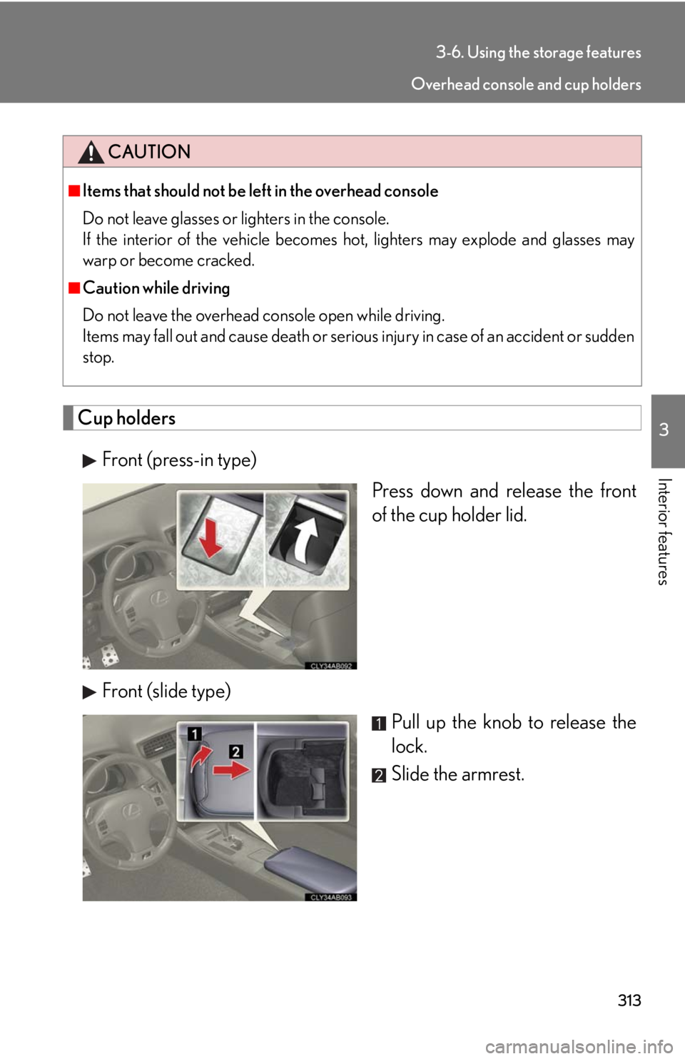 Lexus IS F 2010  Audio/video System / LEXUS 2010 IS F  (OM53A21U) Manual PDF 313
3-6. Using the storage features
3
Interior features
Cup holders
Front (press-in type)
Press down and release the front
of the cup holder lid.
Front (slide type)
Pull up the knob to release the
loc