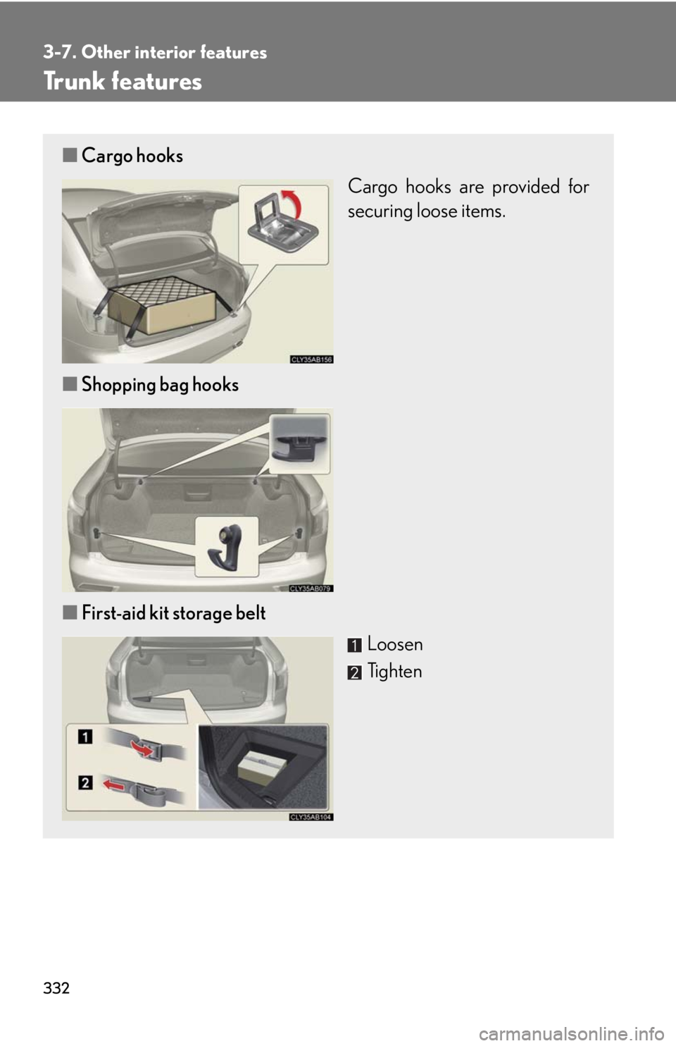Lexus IS F 2010  Audio/video System / LEXUS 2010 IS F  (OM53A21U) Service Manual 332
3-7. Other interior features
Trunk features
■Cargo hooks
Cargo hooks are provided for
securing loose items.
■Shopping bag hooks
■First-aid kit storage belt
Loosen
Tighten 