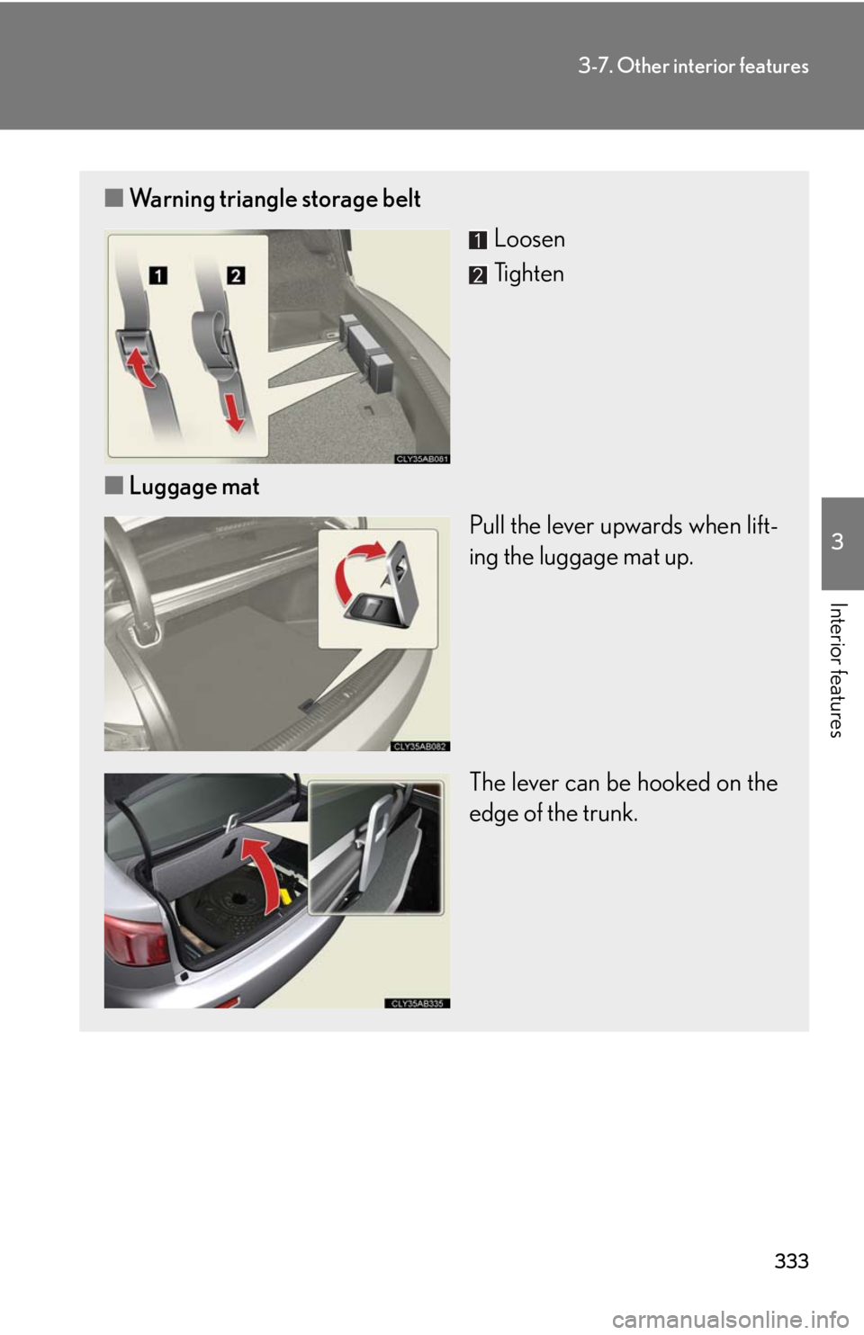 Lexus IS F 2010 Audio/video System / LEXUS 2010 IS F OWNERS MANUAL (OM53A21U) 333
3-7. Other interior features
3
Interior features
■Warning triangle storage belt
Loosen
Tighten
■Luggage mat
Pull the lever upwards when lift-
ing the luggage mat up.
The lever can be hooked on Lexus IS F 2010 Audio/video System / LEXUS 2010 IS F OWNERS MANUAL (OM53A21U) 333
3-7. Other interior features
3
Interior features
■Warning triangle storage belt
Loosen
Tighten
■Luggage mat
Pull the lever upwards when lift-
ing the luggage mat up.
The lever can be hooked on