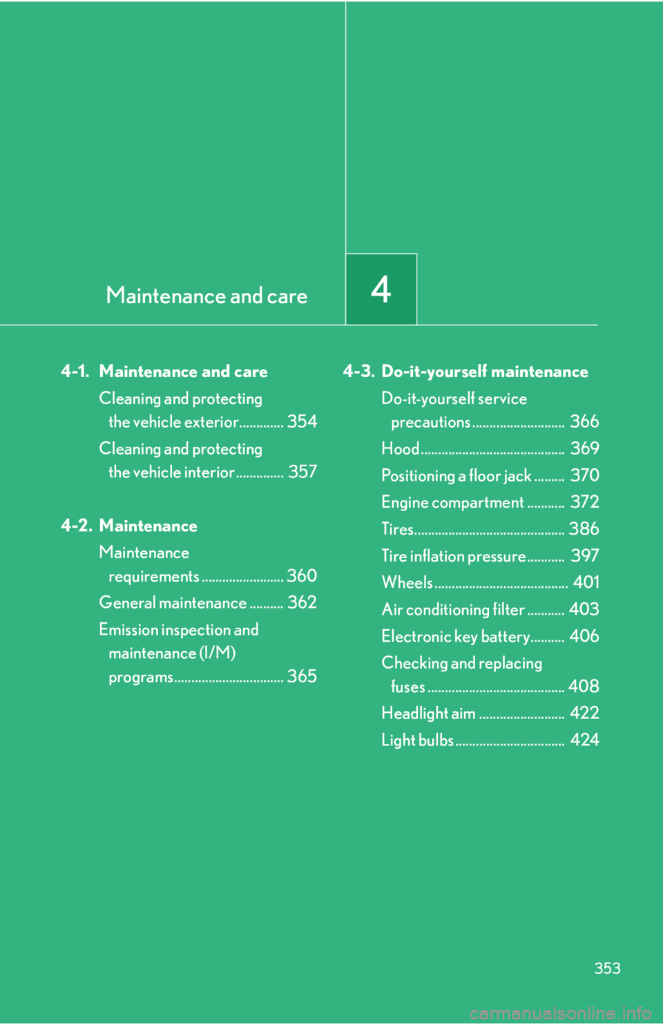 Lexus IS F 2010  Audio/video System / LEXUS 2010 IS F OWNERS MANUAL (OM53A21U) Maintenance and care4
353
4-1. Maintenance and care
Cleaning and protecting 
the vehicle exterior............. 354
Cleaning and protecting 
the vehicle interior ..............  357
4-2. Maintenance
Ma