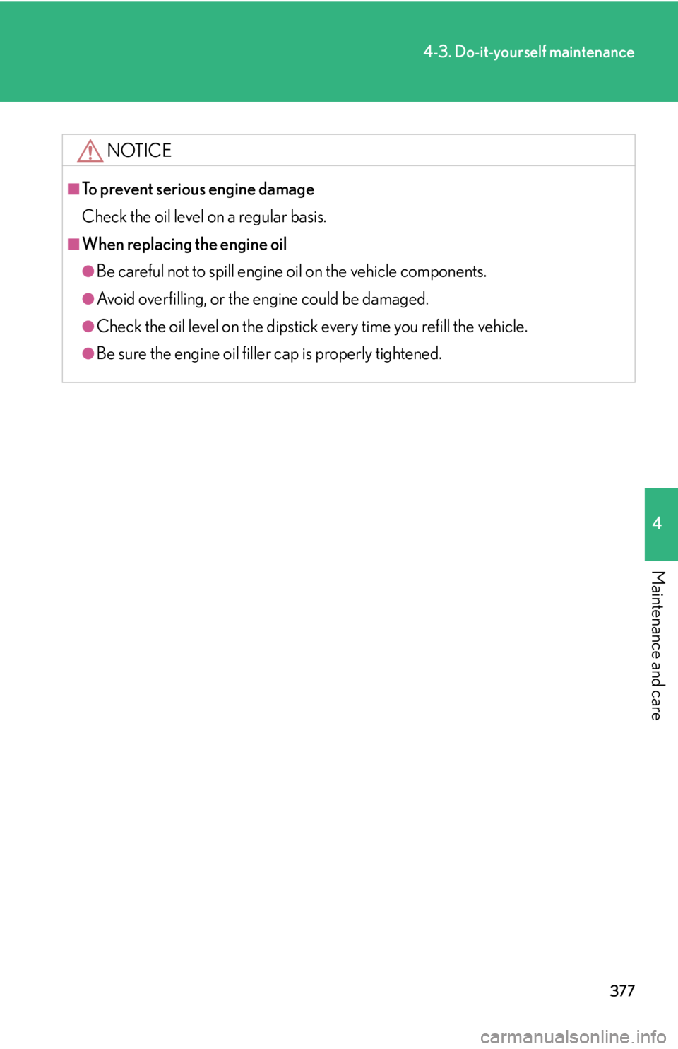 Lexus IS F 2010  Audio/video System / LEXUS 2010 IS F OWNERS MANUAL (OM53A21U) 377
4-3. Do-it-yourself maintenance
4
Maintenance and care
NOTICE
■To prevent serious engine damage
Check the oil level on a regular basis.
■When replacing the engine oil
●Be careful not to spil