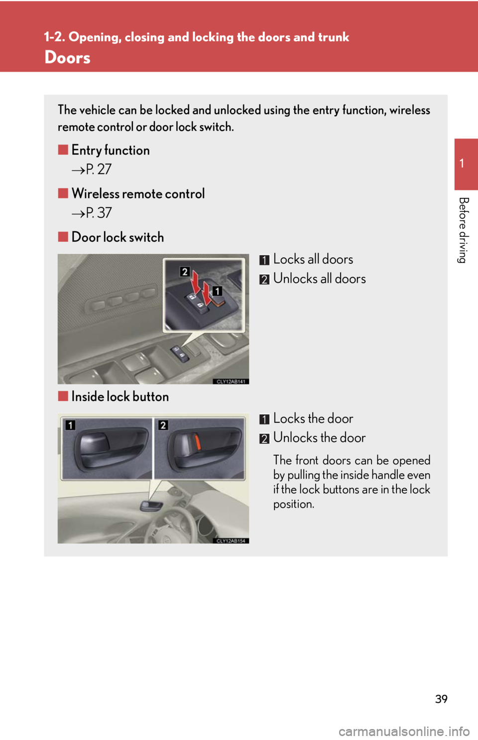 Lexus IS F 2010  Audio/video System / LEXUS 2010 IS F  (OM53A21U) Owners Guide 39
1
1-2. Opening, closing and locking the doors and trunk
Before driving
Doors
The vehicle can be locked and unlocked using the entry function, wireless
remote control or door lock switch. 
■Entry 