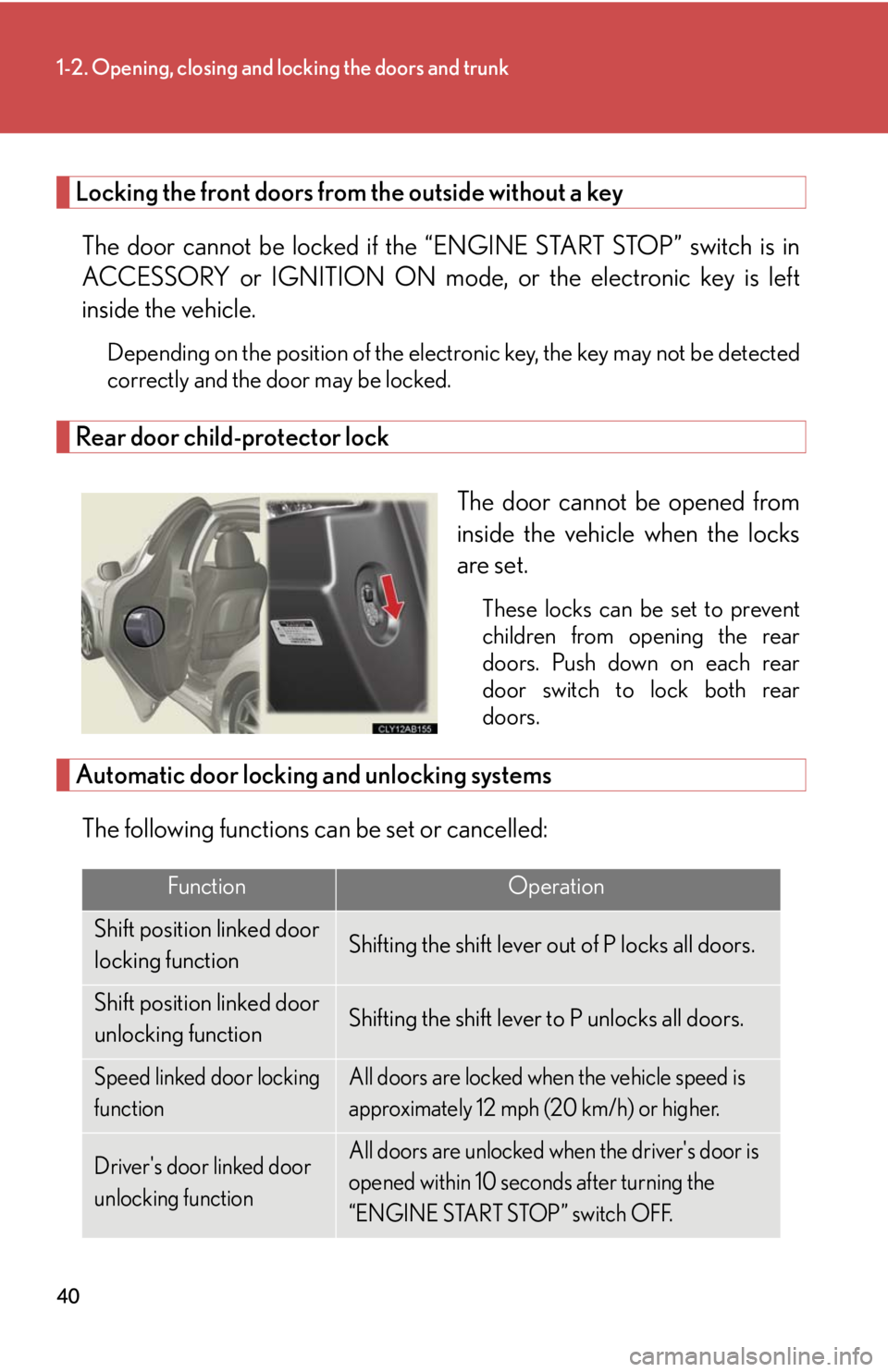 Lexus IS F 2010  Audio/video System / LEXUS 2010 IS F  (OM53A21U) Owners Guide 40
1-2. Opening, closing and locking the doors and trunk
Locking the front doors from the outside without a key
The door cannot be locked if the “ENGINE START STOP” switch is in
ACCESSORY or IGNIT