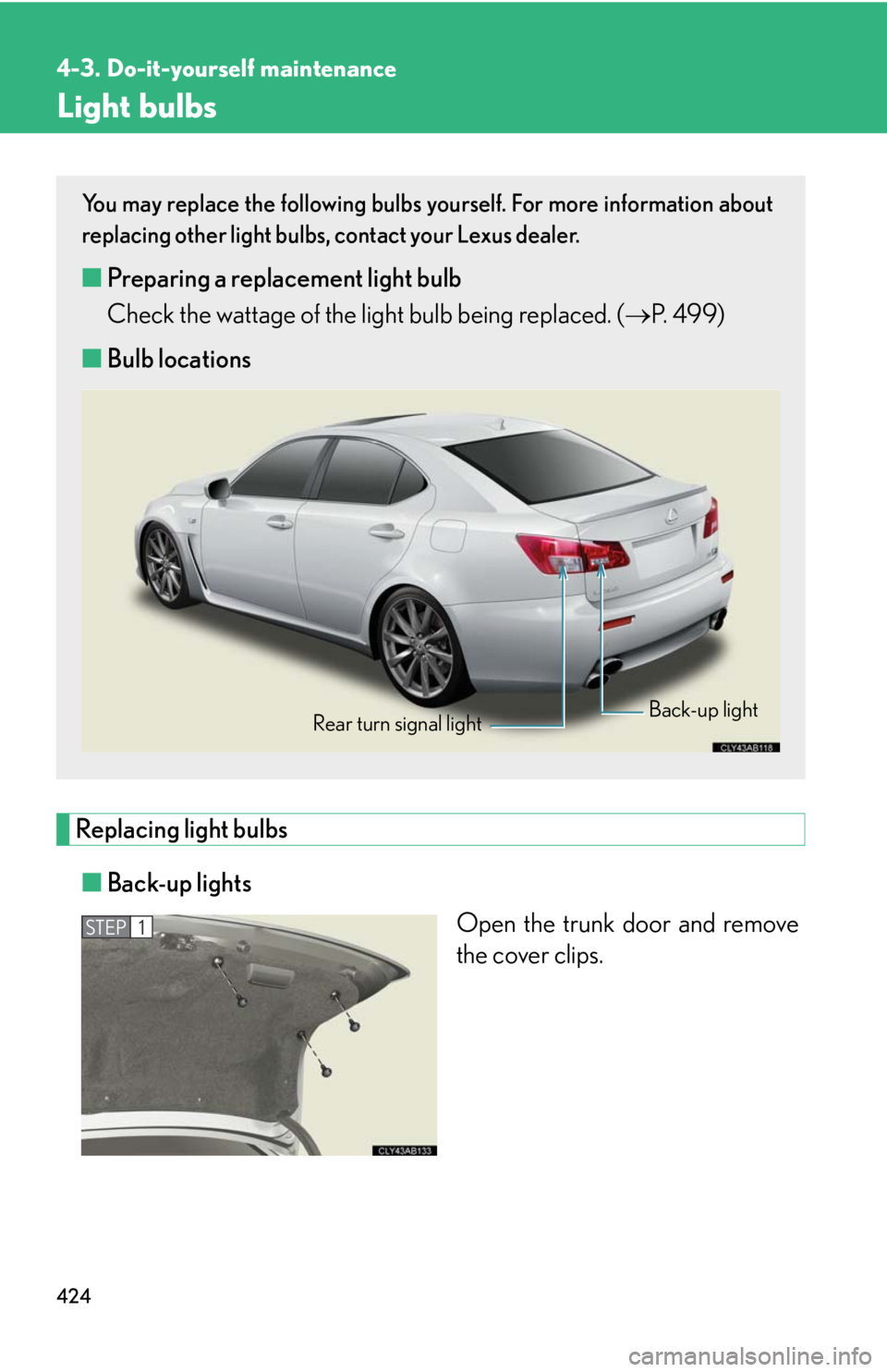 Lexus IS F 2010  Audio/video System / LEXUS 2010 IS F  (OM53A21U) Service Manual 424
4-3. Do-it-yourself maintenance
Light bulbs
Replacing light bulbs
■Back-up lights
Open the trunk door and remove
the cover clips.
You may replace the following bulbs yourself. For more informati