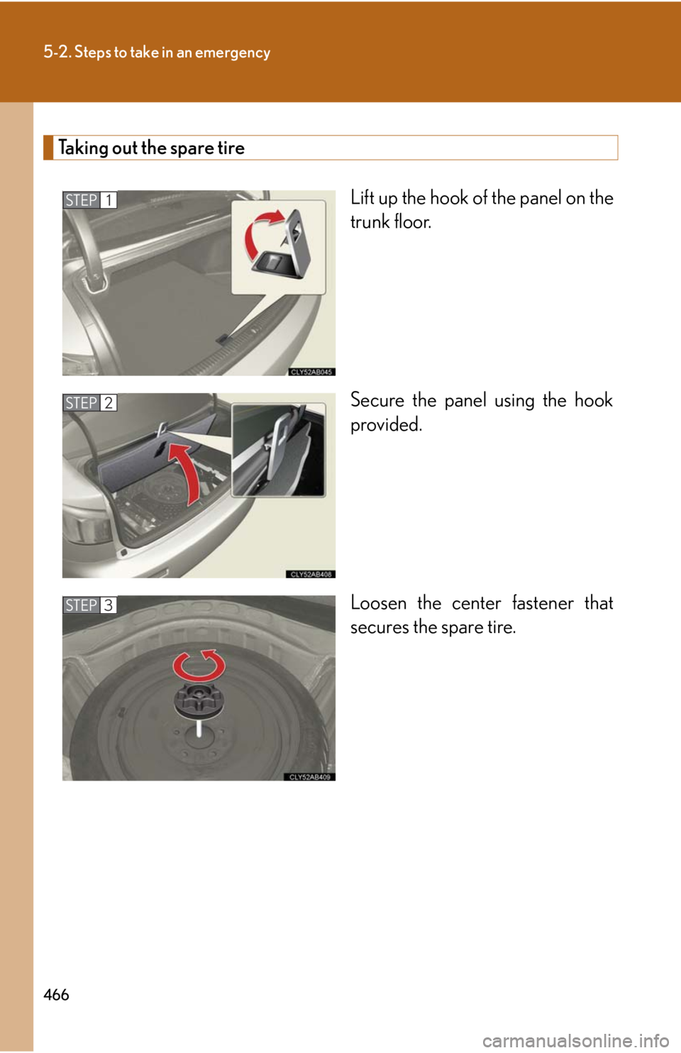 Lexus IS F 2010  Audio/video System / LEXUS 2010 IS F  (OM53A21U) Service Manual 466
5-2. Steps to take in an emergency
Taking out the spare tire
Lift up the hook of the panel on the
trunk floor.
Secure the panel using the hook
provided.
Loosen the center fastener that
secures the