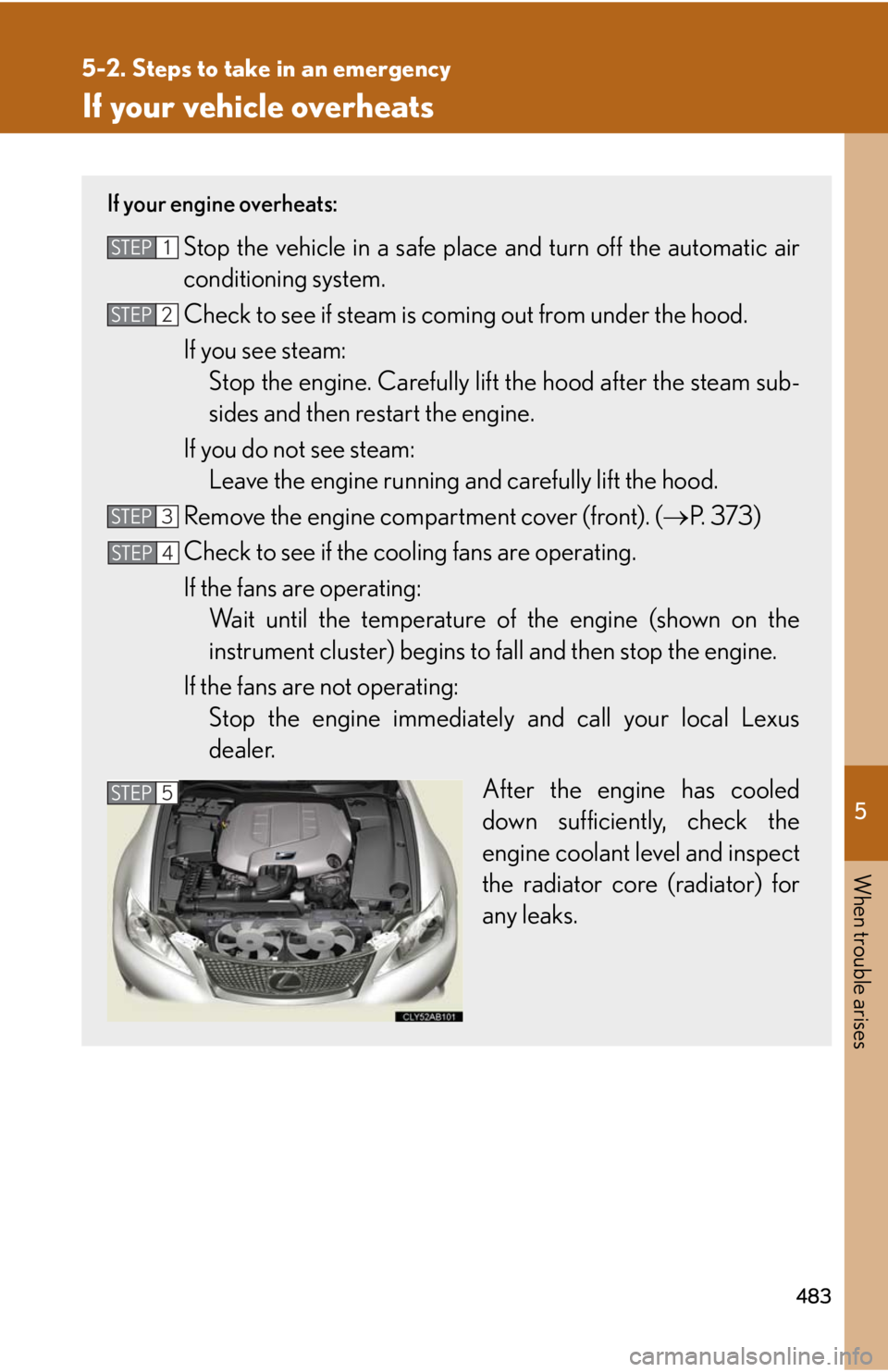 Lexus IS F 2010 Audio/video System / LEXUS 2010 IS F (OM53A21U) Owners Guide 5
When trouble arises
483
5-2. Steps to take in an emergency
If your vehicle overheats
If your engine overheats:
Stop the vehicle in a safe place and turn off the automatic air
conditioning system.
Ch Lexus IS F 2010 Audio/video System / LEXUS 2010 IS F (OM53A21U) Owners Guide 5
When trouble arises
483
5-2. Steps to take in an emergency
If your vehicle overheats
If your engine overheats:
Stop the vehicle in a safe place and turn off the automatic air
conditioning system.
Ch