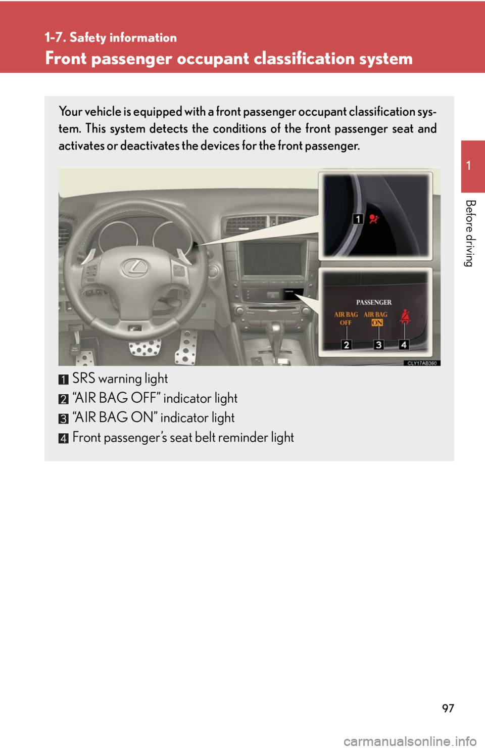 Lexus IS F 2010  Audio/video System / LEXUS 2010 IS F OWNERS MANUAL (OM53A21U) 97
1
1-7. Safety information
Before driving
Front passenger occupant classification system
Your vehicle is equipped with a front passenger occupant classification sys-
tem. This system detects the con