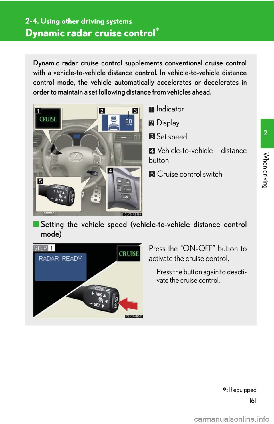 Lexus IS F 2010 Audio/video System / LEXUS 2010 IS F (OM53A25U) Owners Manual 161
2-4. Using other driving systems
2
When driving
Dynamic radar cruise control
Dynamic radar cruise control supplements conventional cruise control
with a vehicle-to-vehicle distance control. In Lexus IS F 2010 Audio/video System / LEXUS 2010 IS F (OM53A25U) Owners Manual 161
2-4. Using other driving systems
2
When driving
Dynamic radar cruise control
Dynamic radar cruise control supplements conventional cruise control
with a vehicle-to-vehicle distance control. In